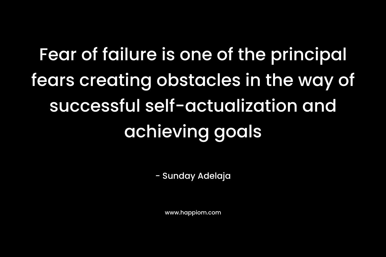 Fear of failure is one of the principal fears creating obstacles in the way of successful self-actualization and achieving goals