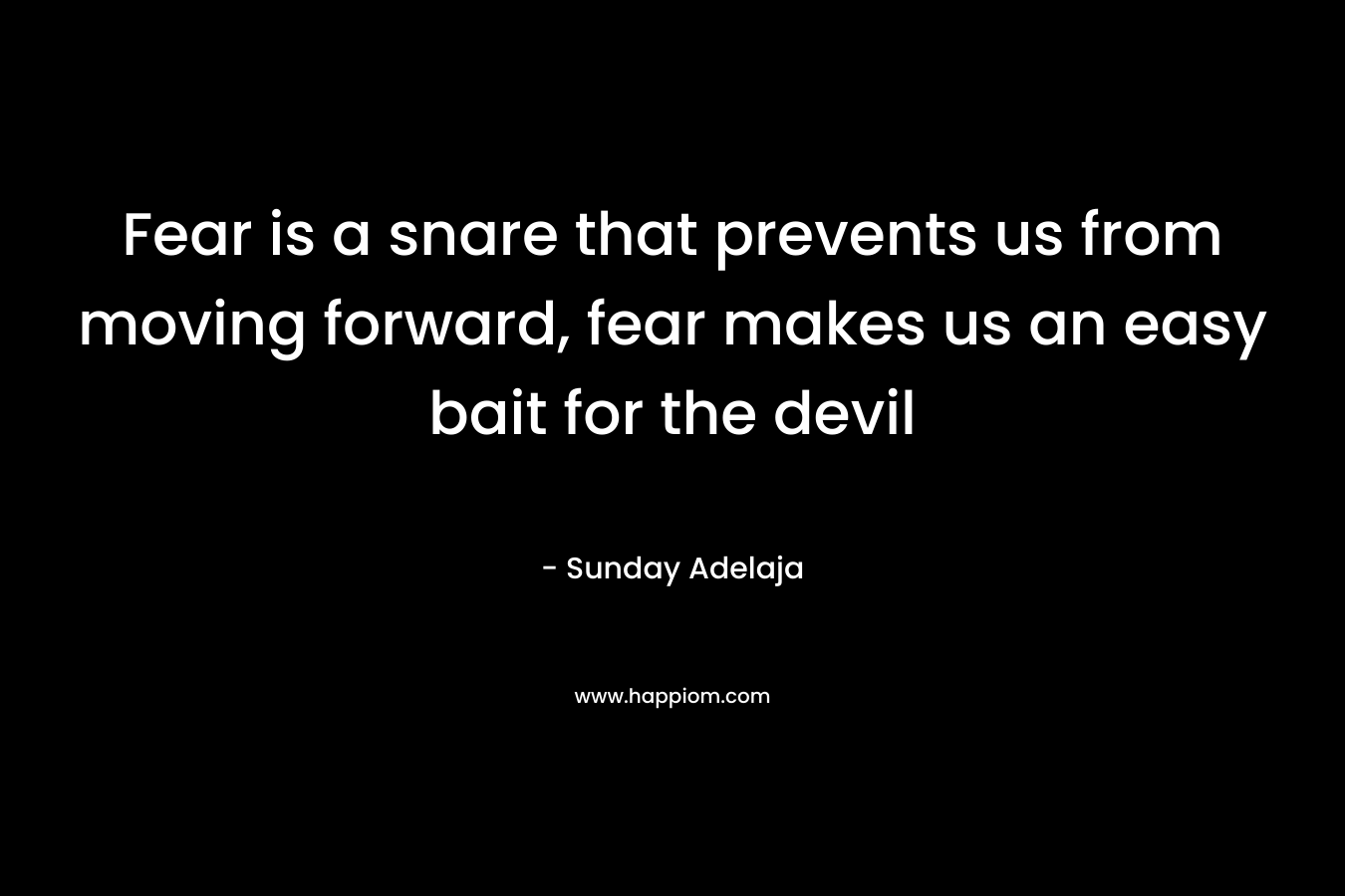 Fear is a snare that prevents us from moving forward, fear makes us an easy bait for the devil – Sunday Adelaja