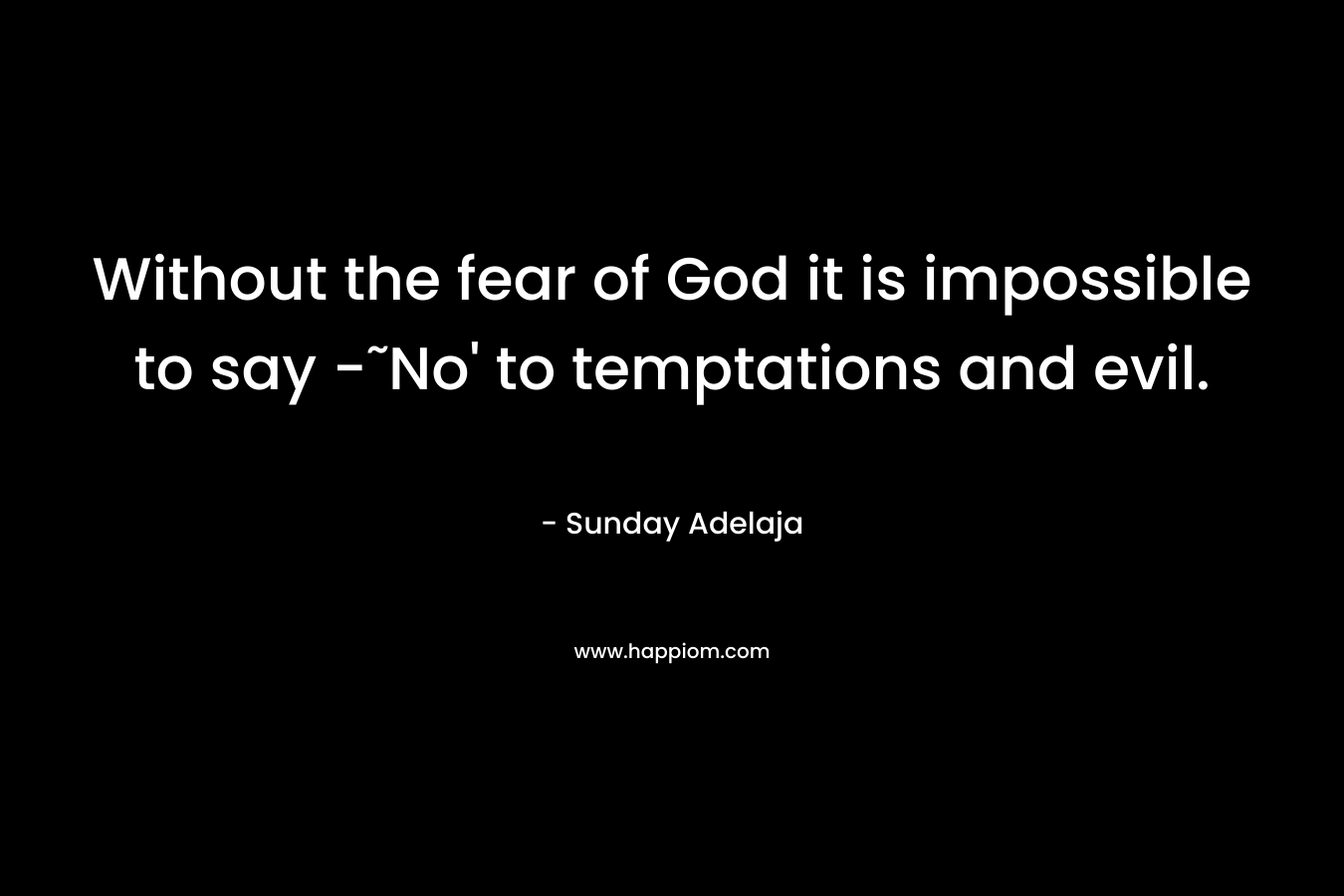 Without the fear of God it is impossible to say -˜No' to temptations and evil.