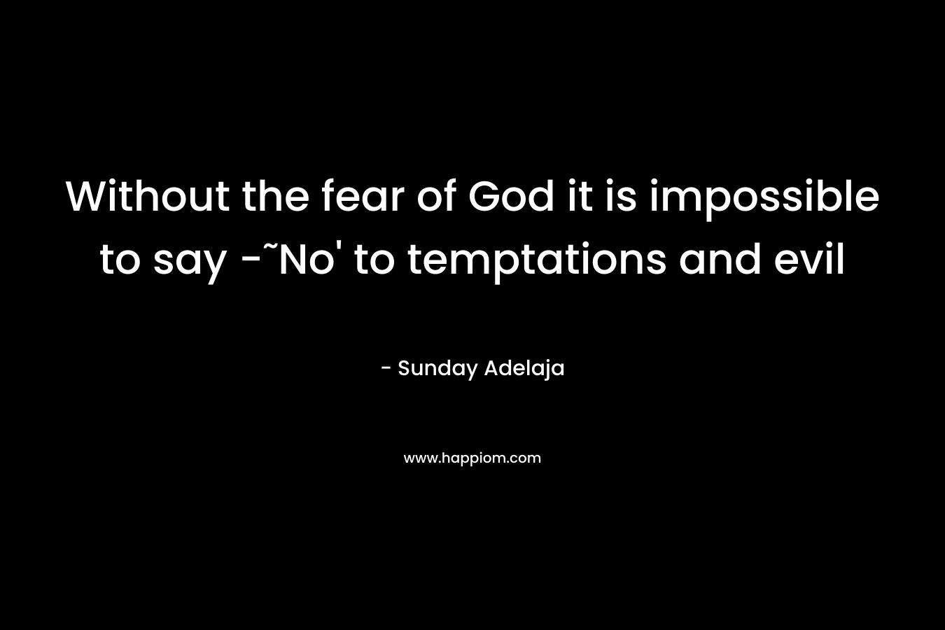 Without the fear of God it is impossible to say -˜No' to temptations and evil