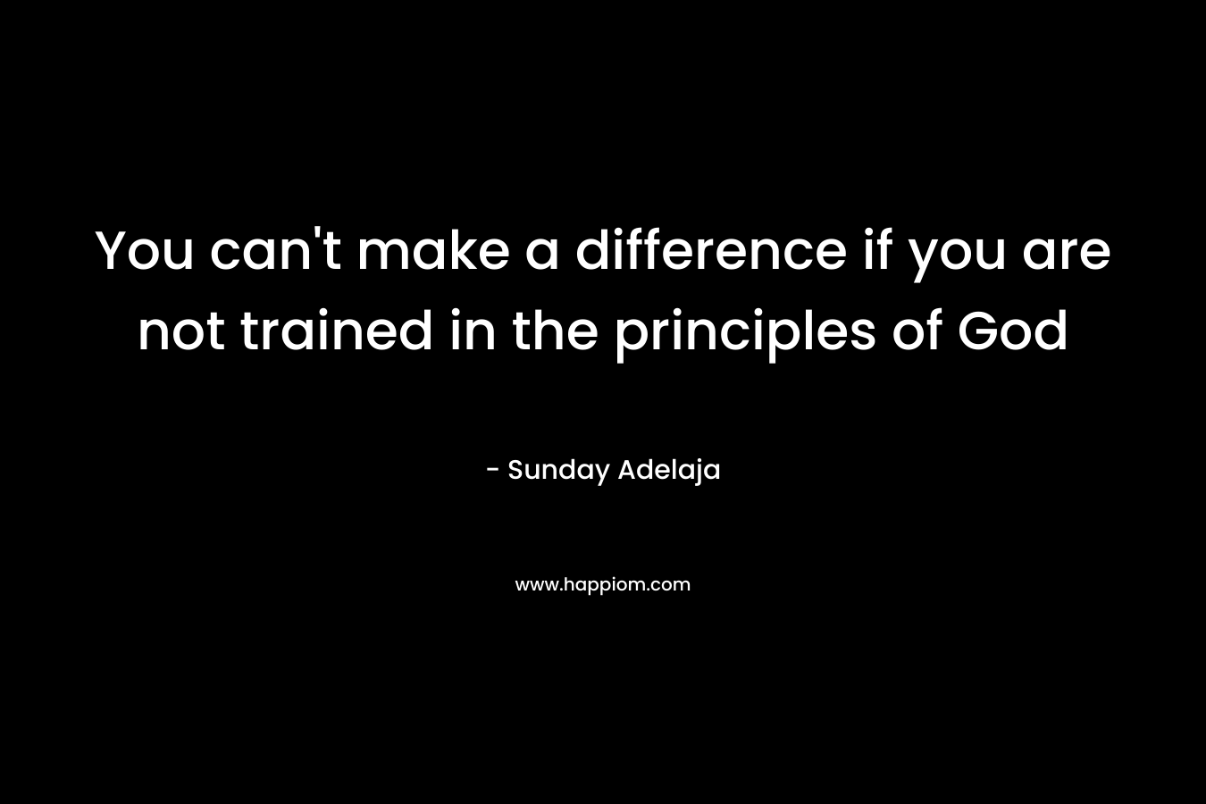You can't make a difference if you are not trained in the principles of God