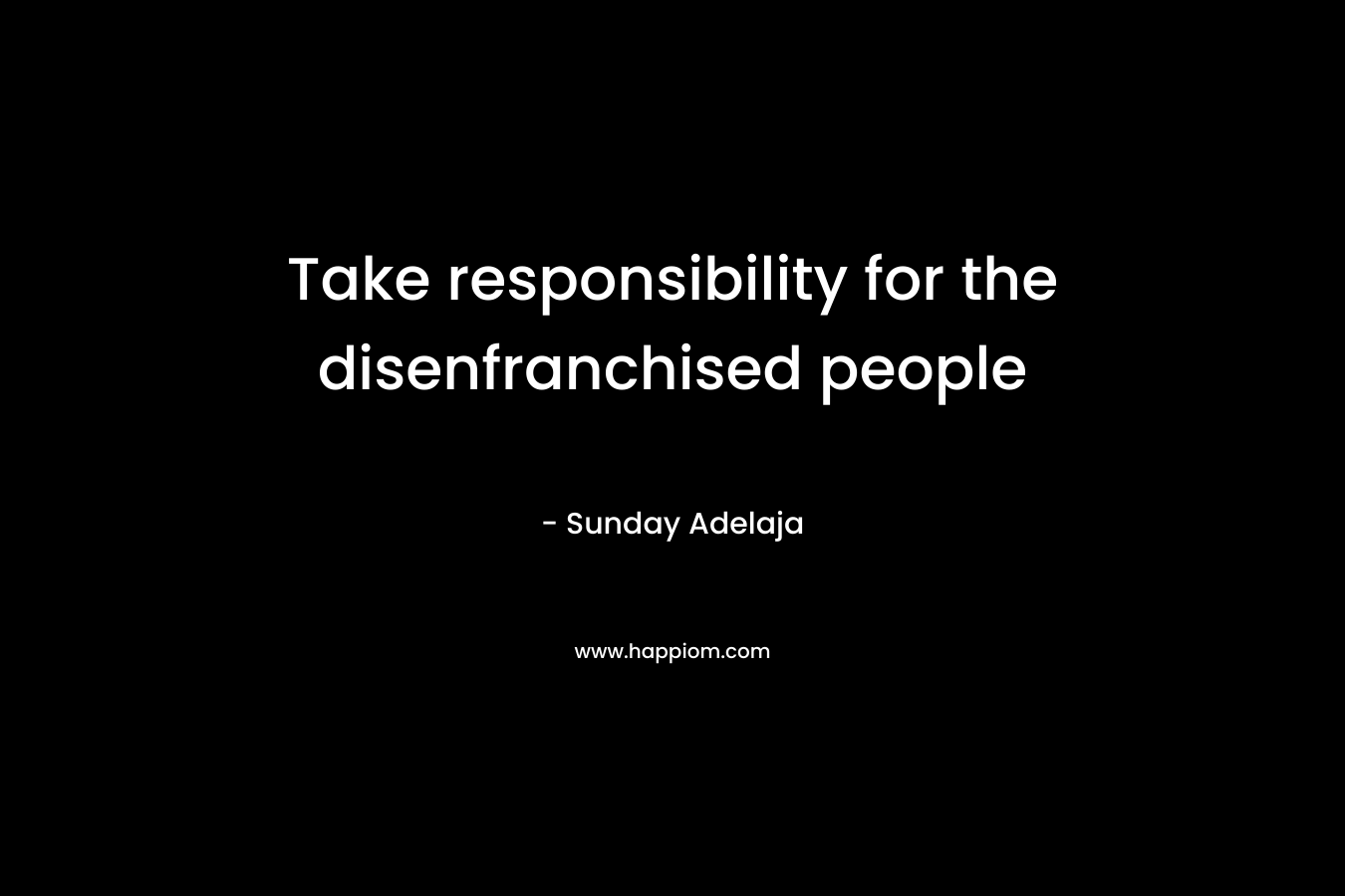 Take responsibility for the disenfranchised people