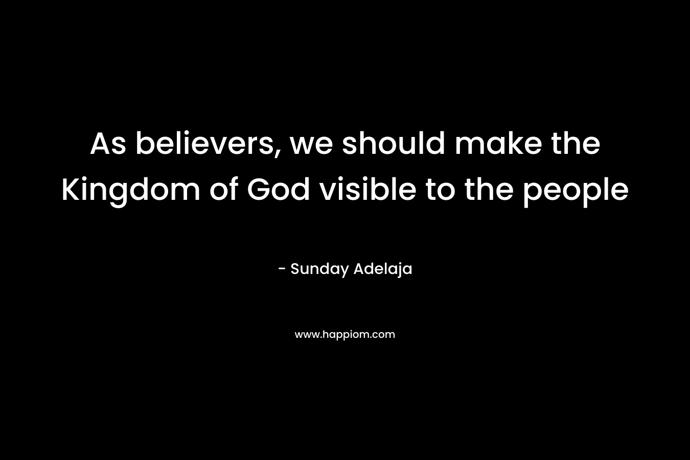 As believers, we should make the Kingdom of God visible to the people