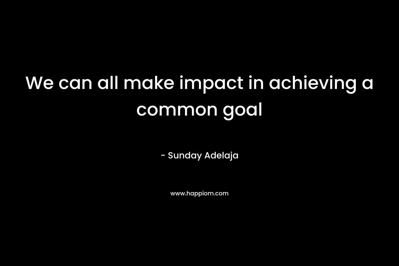 We can all make impact in achieving a common goal