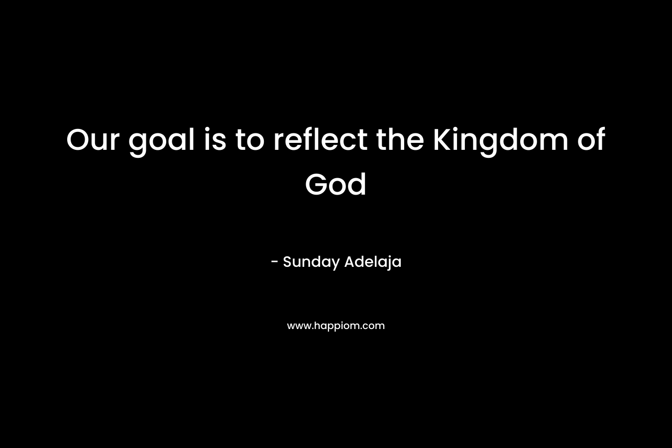 Our goal is to reflect the Kingdom of God