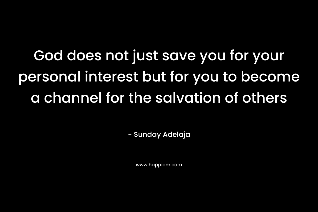God does not just save you for your personal interest but for you to become a channel for the salvation of others