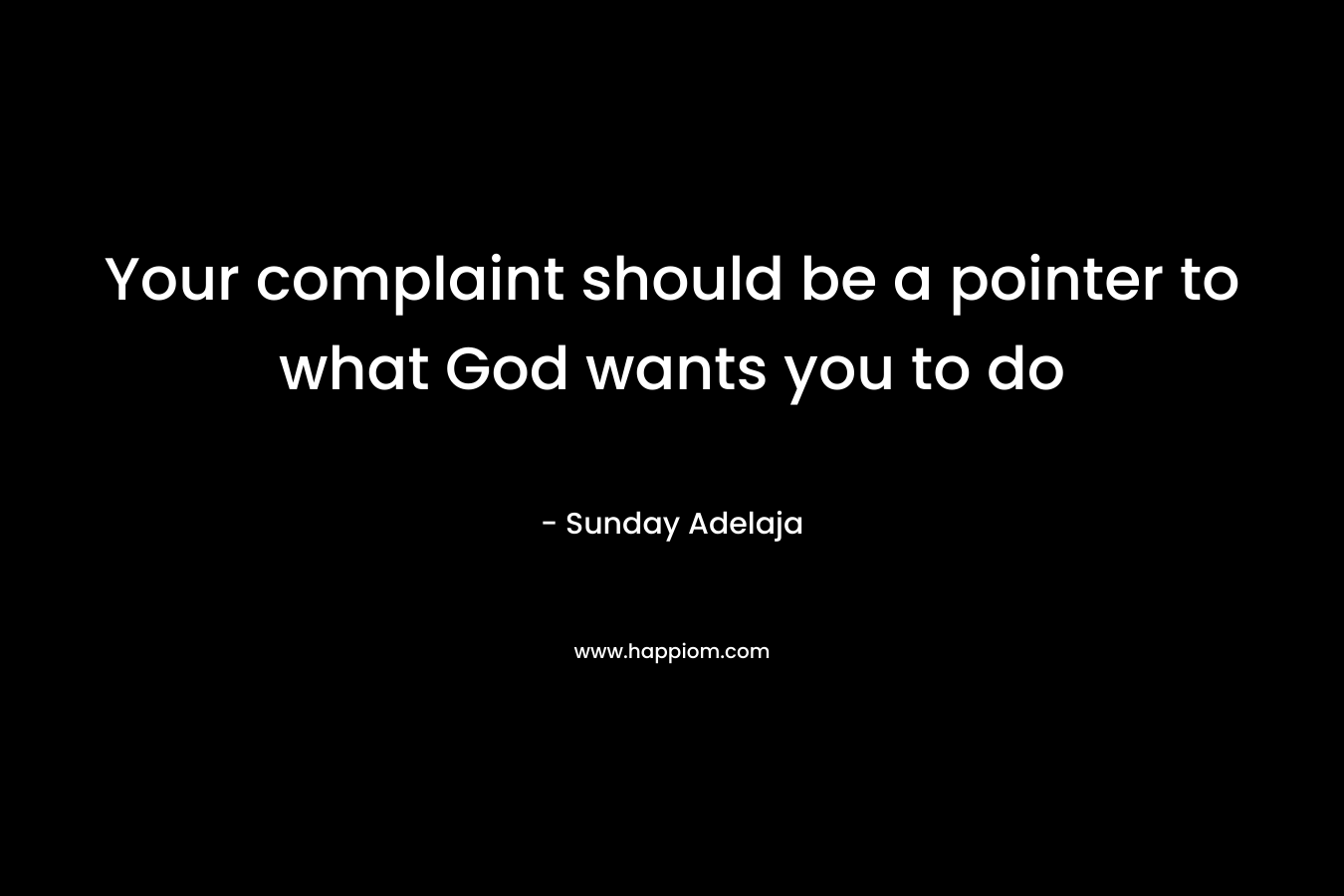 Your complaint should be a pointer to what God wants you to do