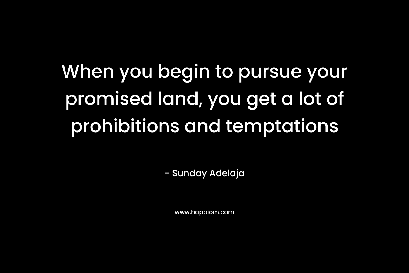 When you begin to pursue your promised land, you get a lot of prohibitions and temptations