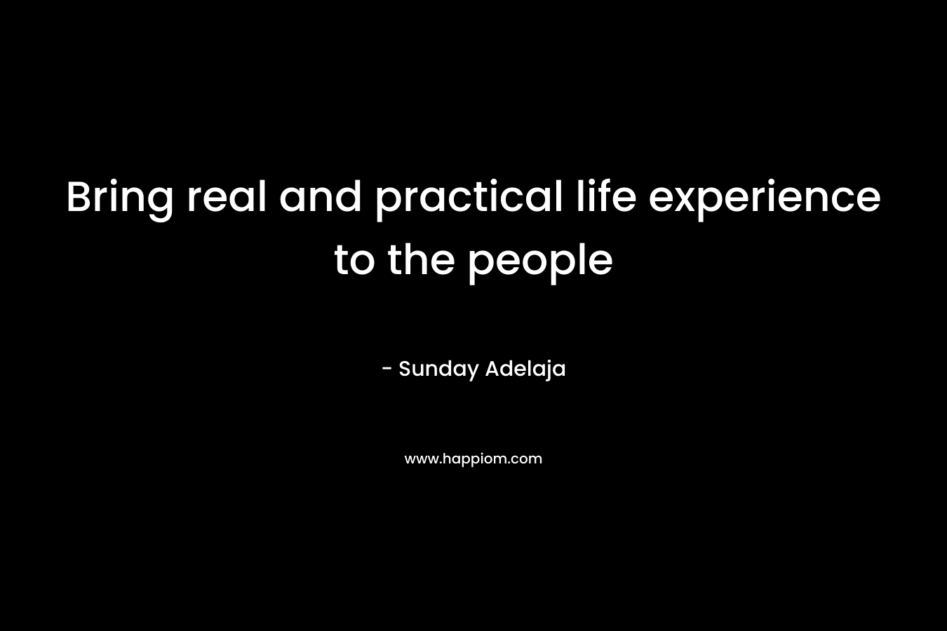 Bring real and practical life experience to the people