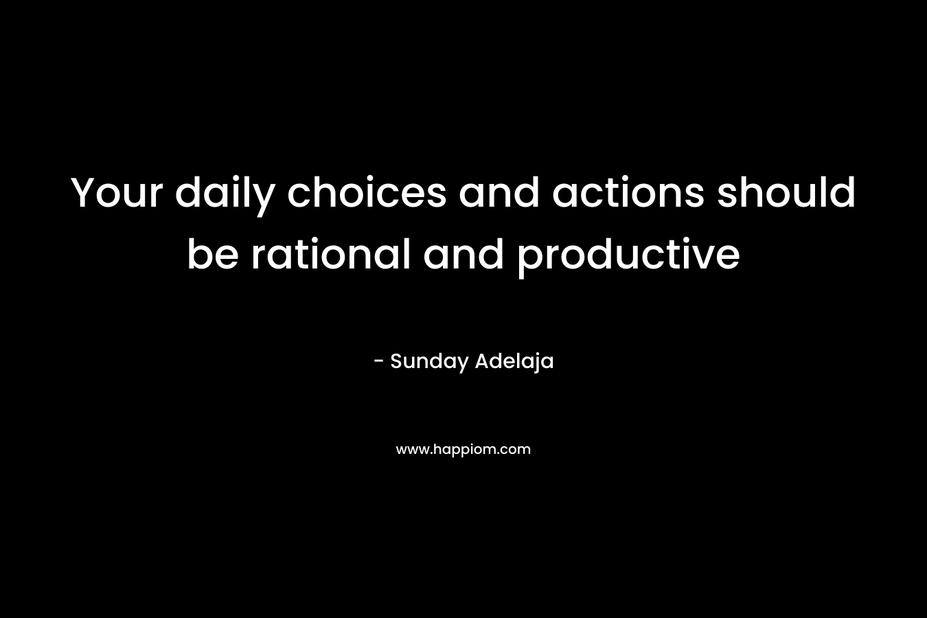Your daily choices and actions should be rational and productive