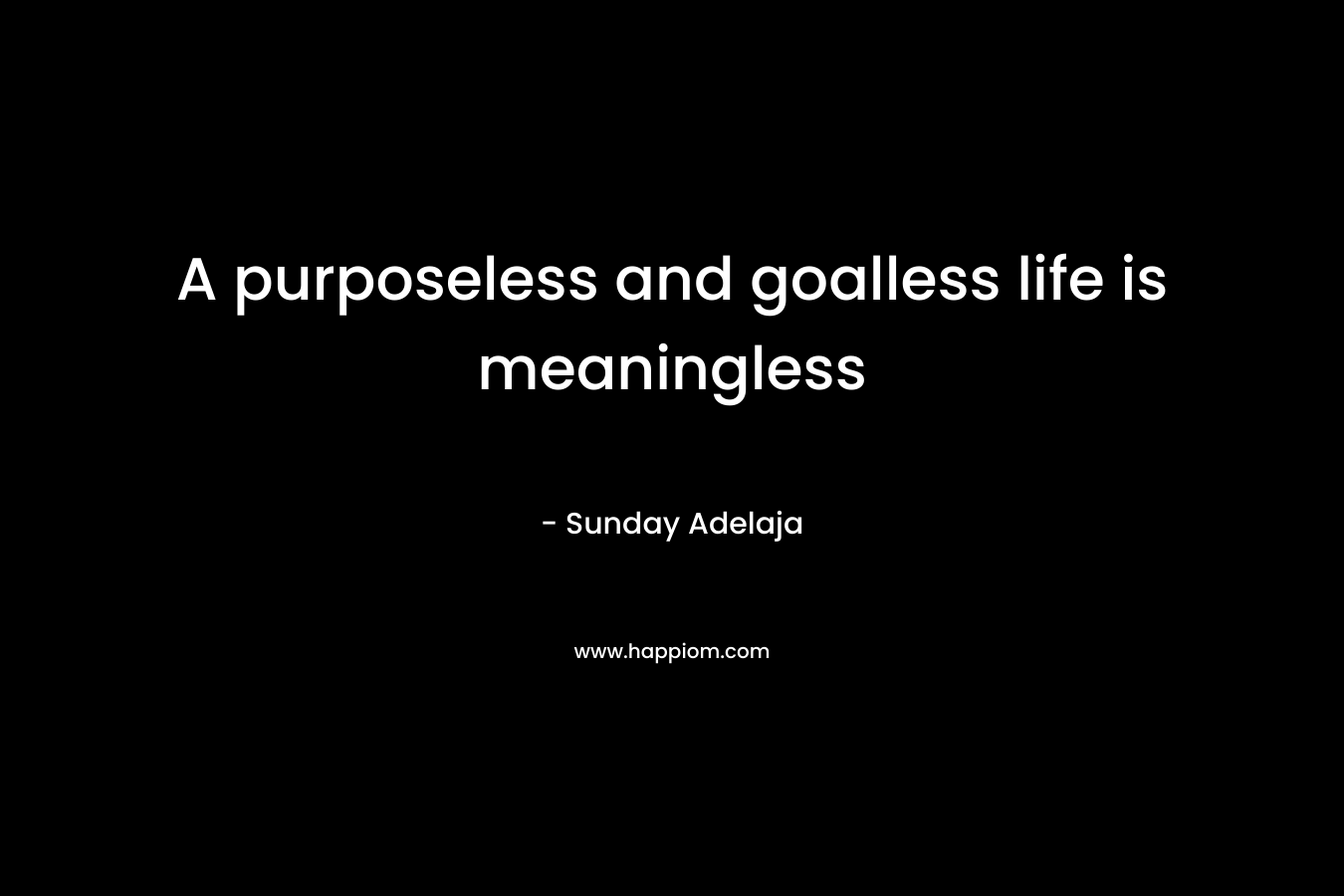A purposeless and goalless life is meaningless