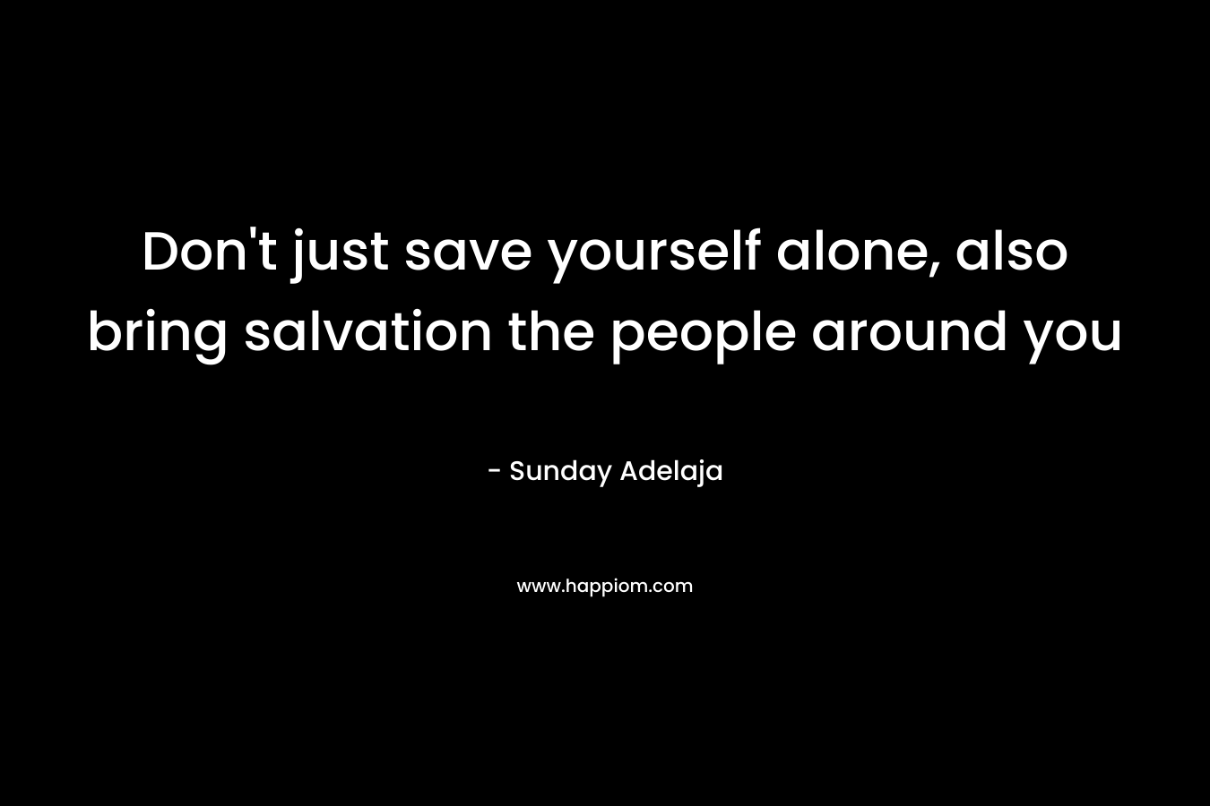Don't just save yourself alone, also bring salvation the people around you