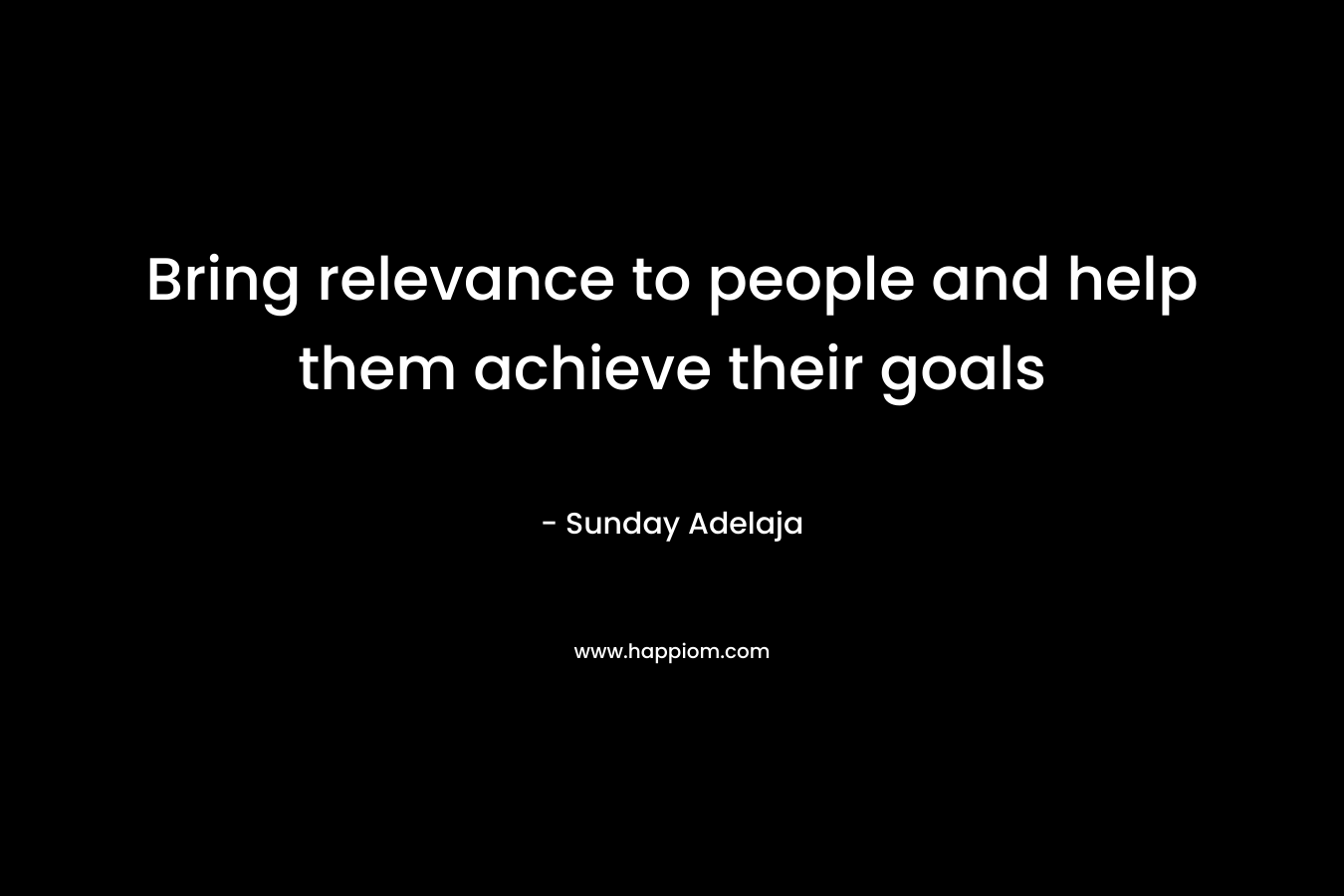 Bring relevance to people and help them achieve their goals – Sunday Adelaja