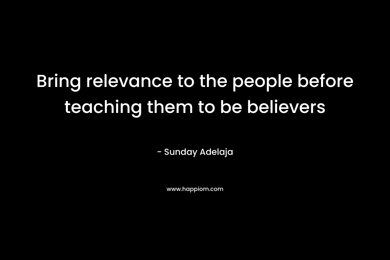 Bring relevance to the people before teaching them to be believers – Sunday Adelaja