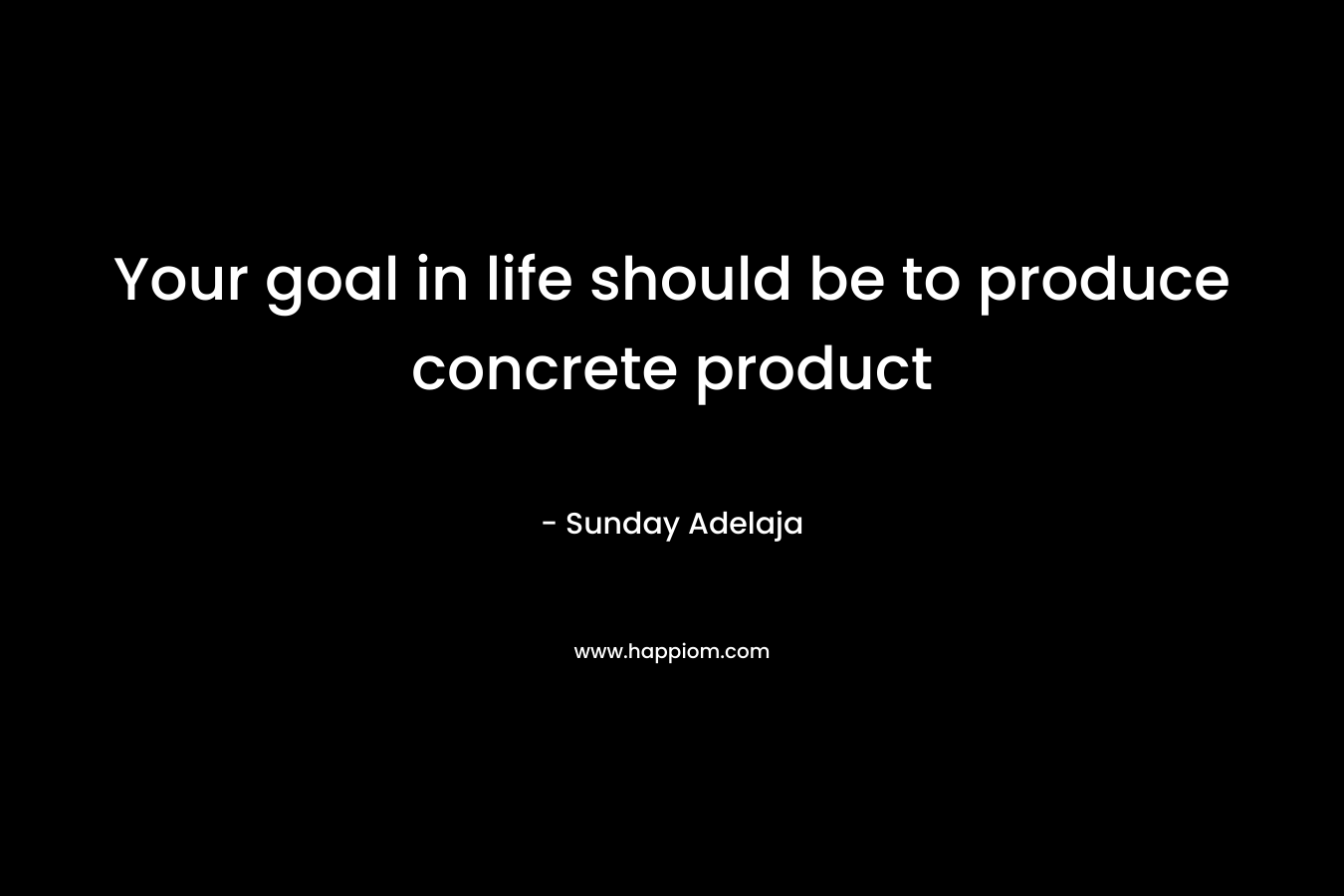 Your goal in life should be to produce concrete product
