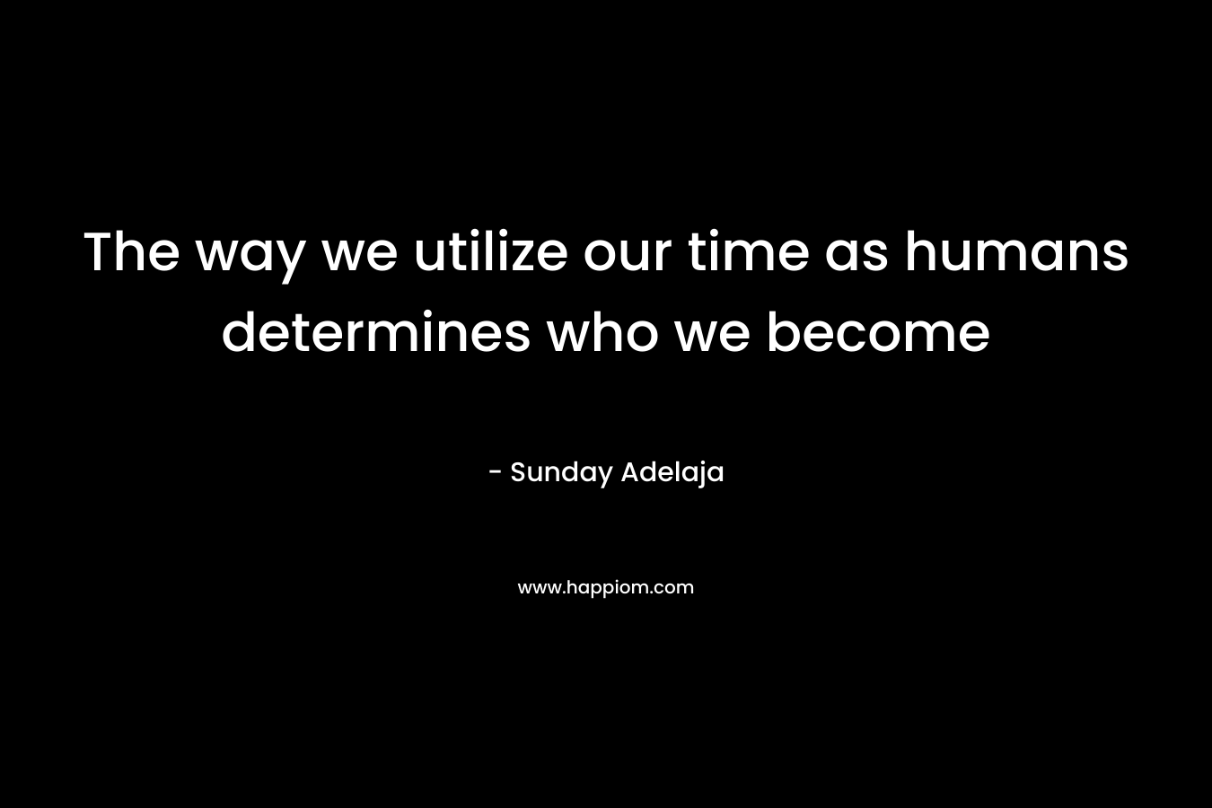 The way we utilize our time as humans determines who we become