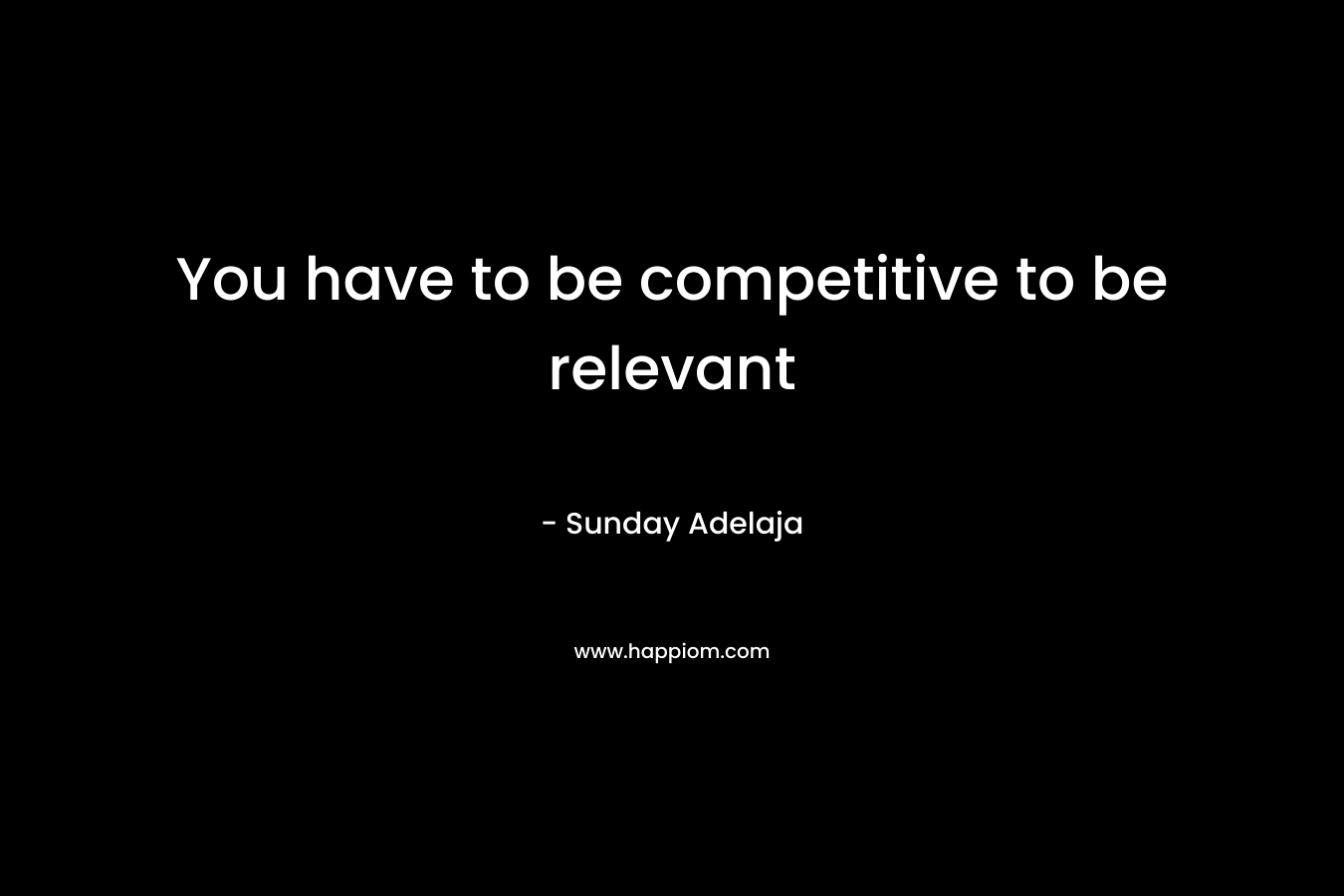 You have to be competitive to be relevant