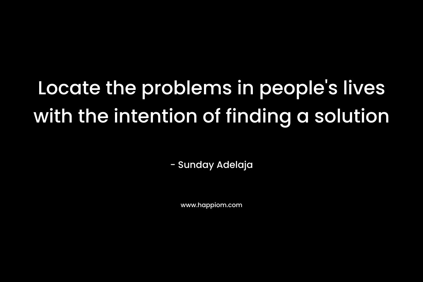 Locate the problems in people’s lives with the intention of finding a solution – Sunday Adelaja
