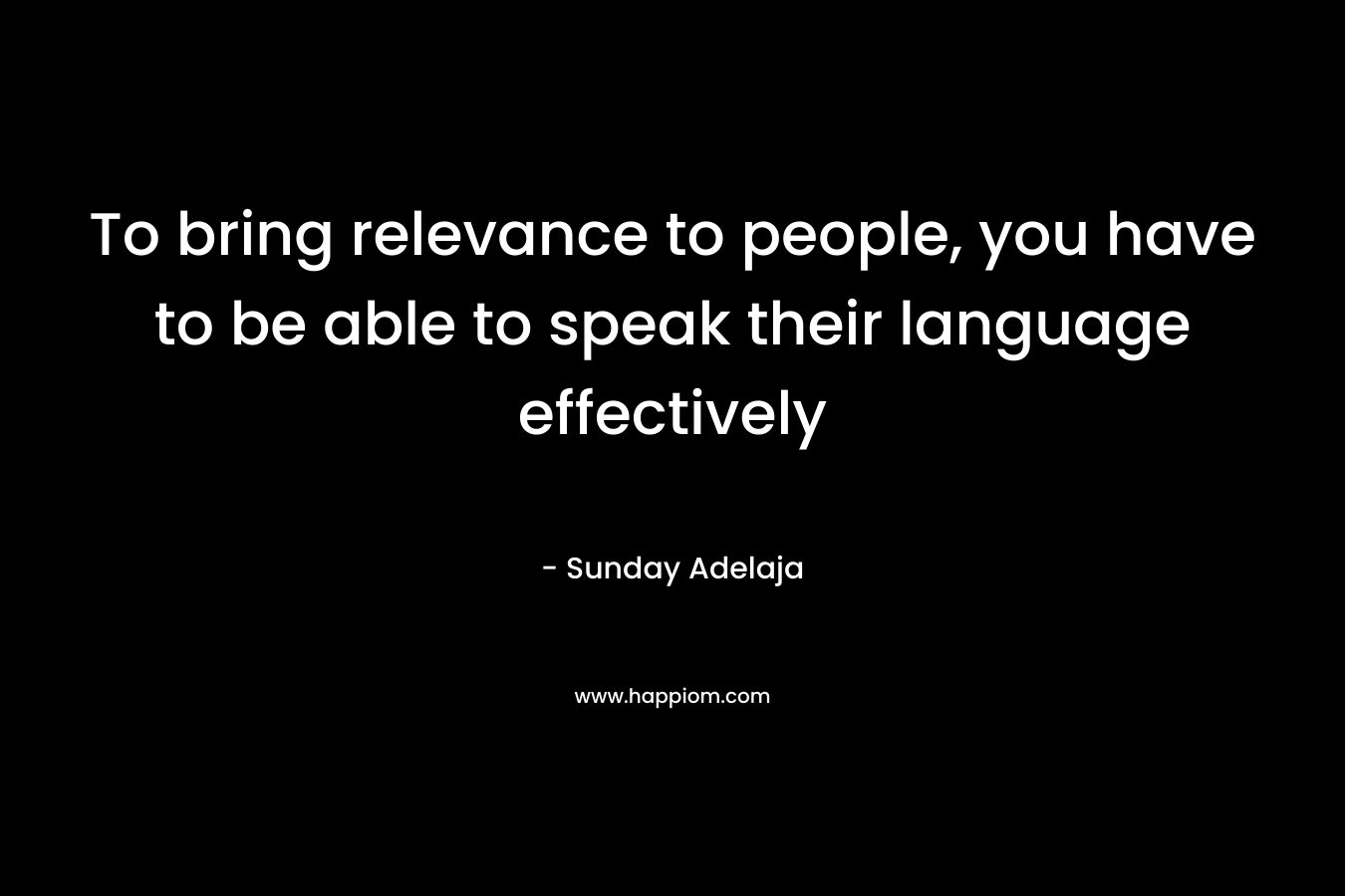 To bring relevance to people, you have to be able to speak their language effectively