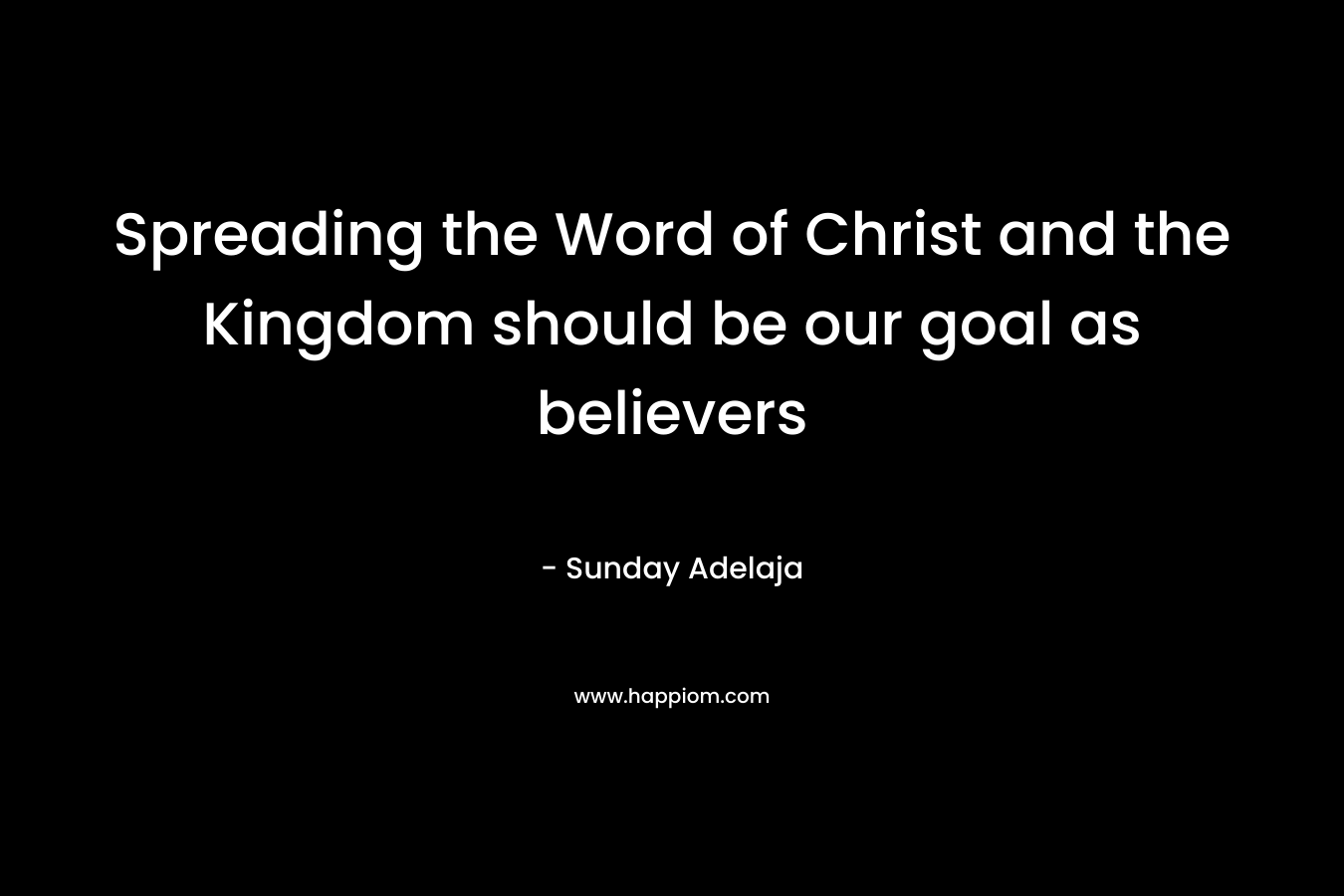 Spreading the Word of Christ and the Kingdom should be our goal as believers