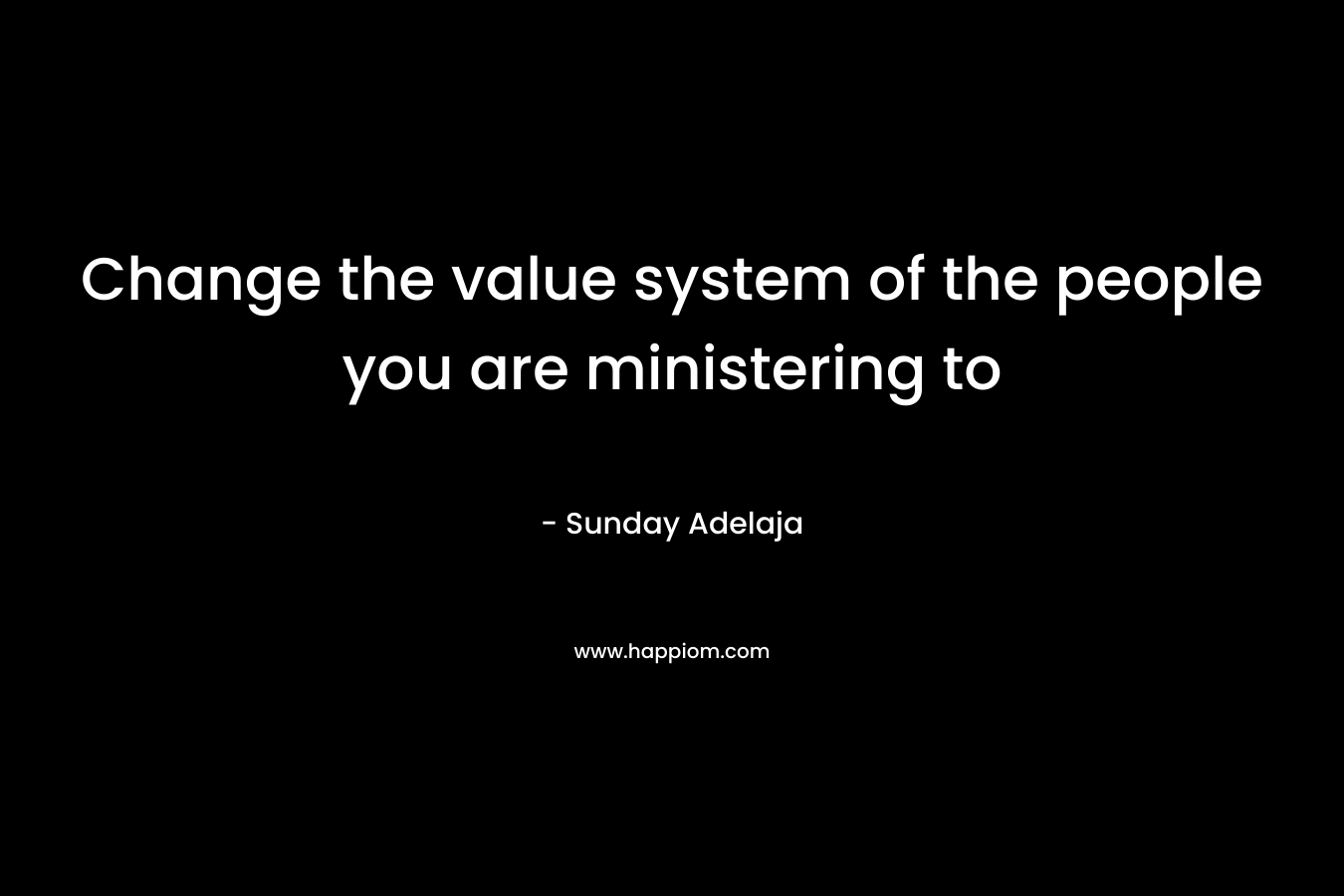 Change the value system of the people you are ministering to