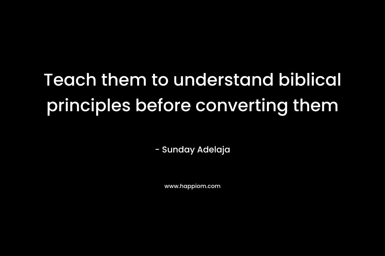 Teach them to understand biblical principles before converting them – Sunday Adelaja