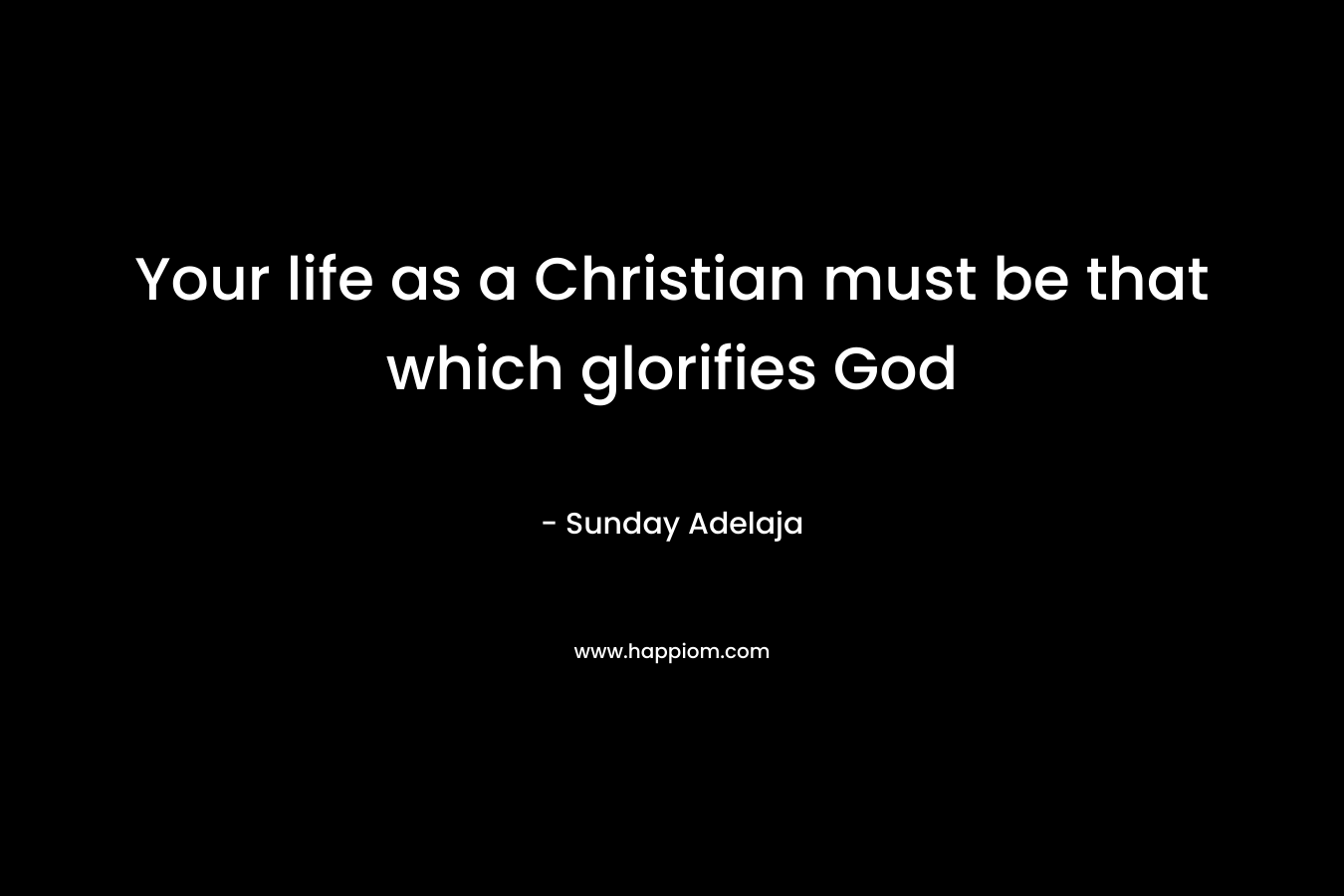 Your life as a Christian must be that which glorifies God – Sunday Adelaja