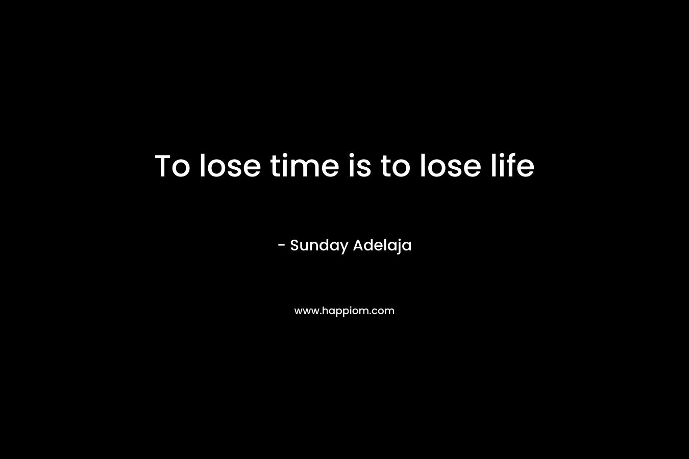 To lose time is to lose life
