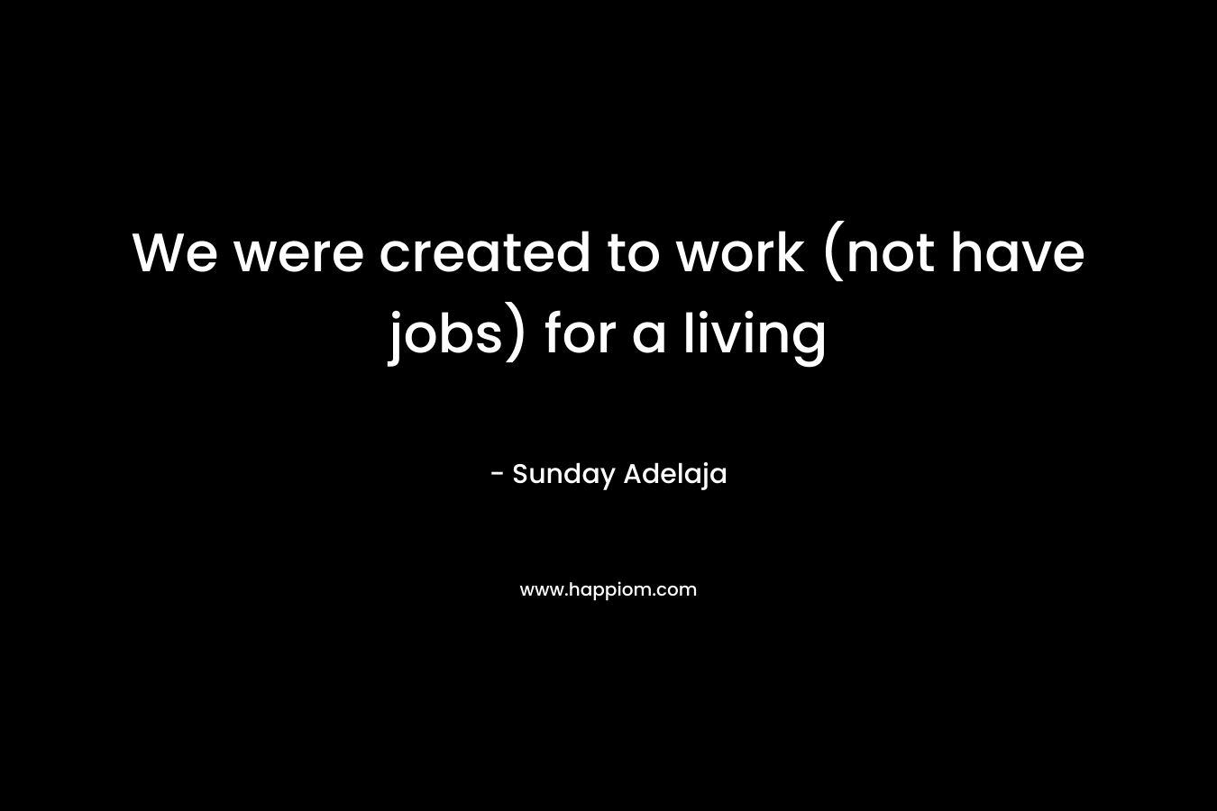 We were created to work (not have jobs) for a living