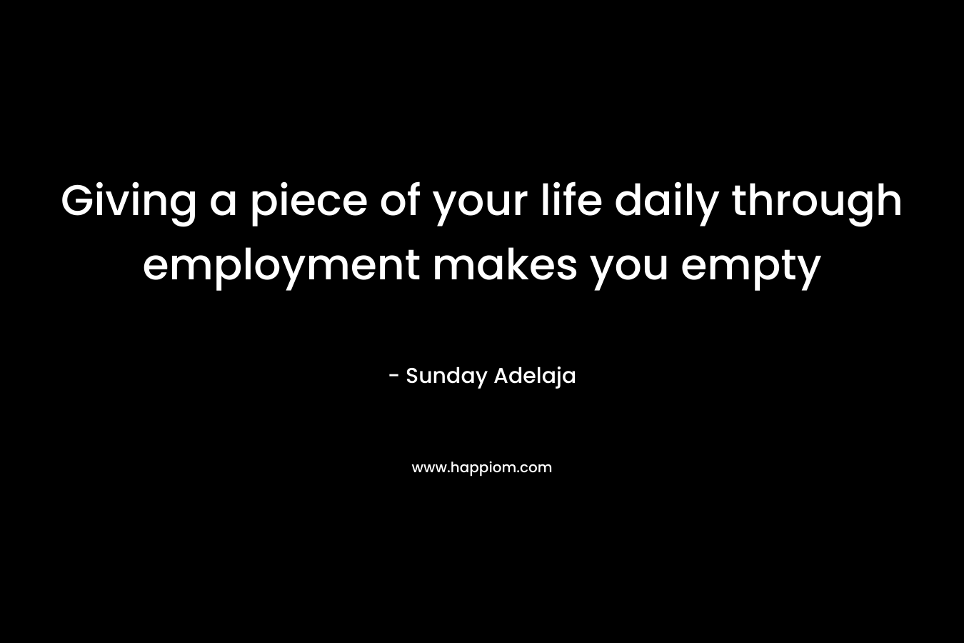 Giving a piece of your life daily through employment makes you empty