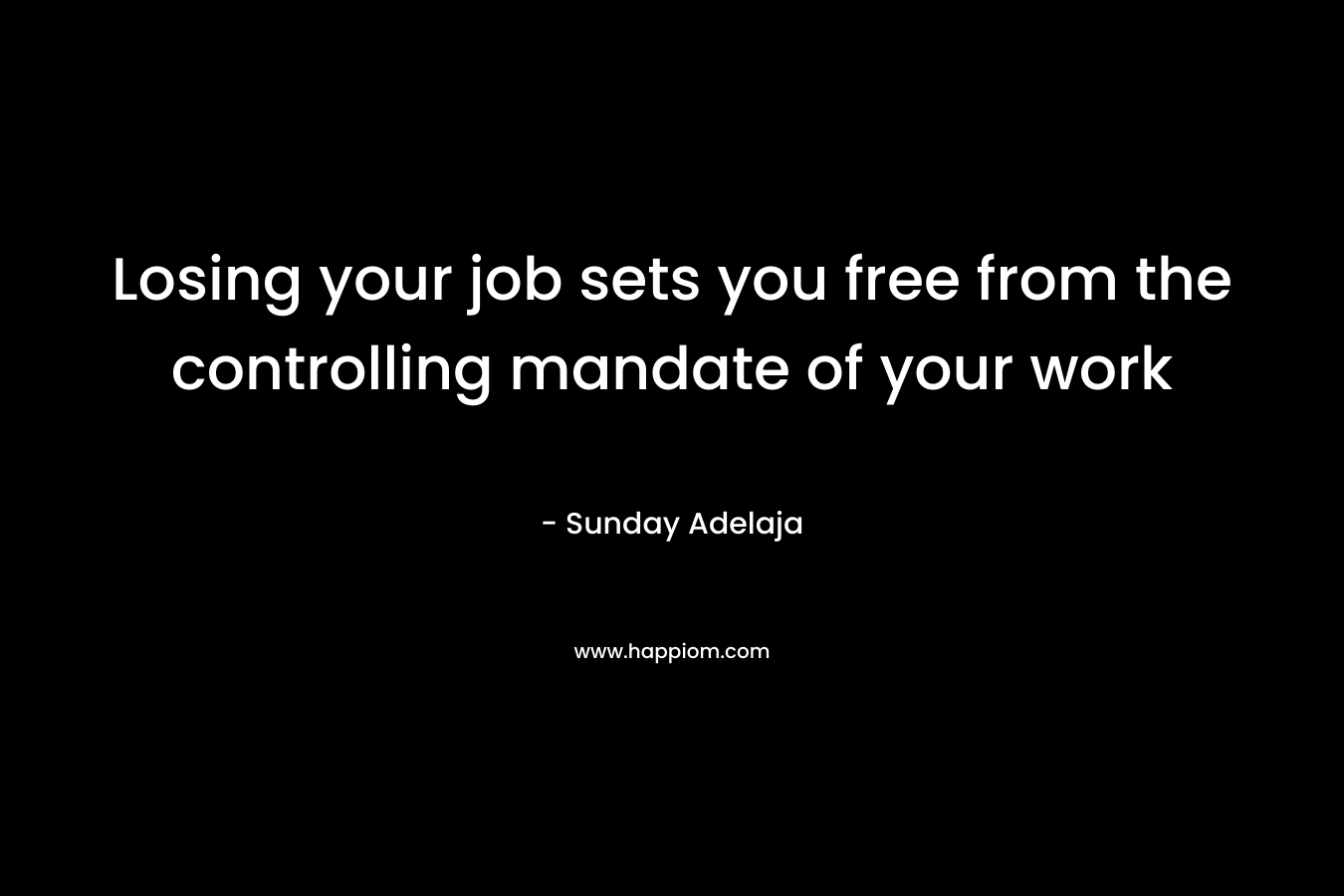 Losing your job sets you free from the controlling mandate of your work