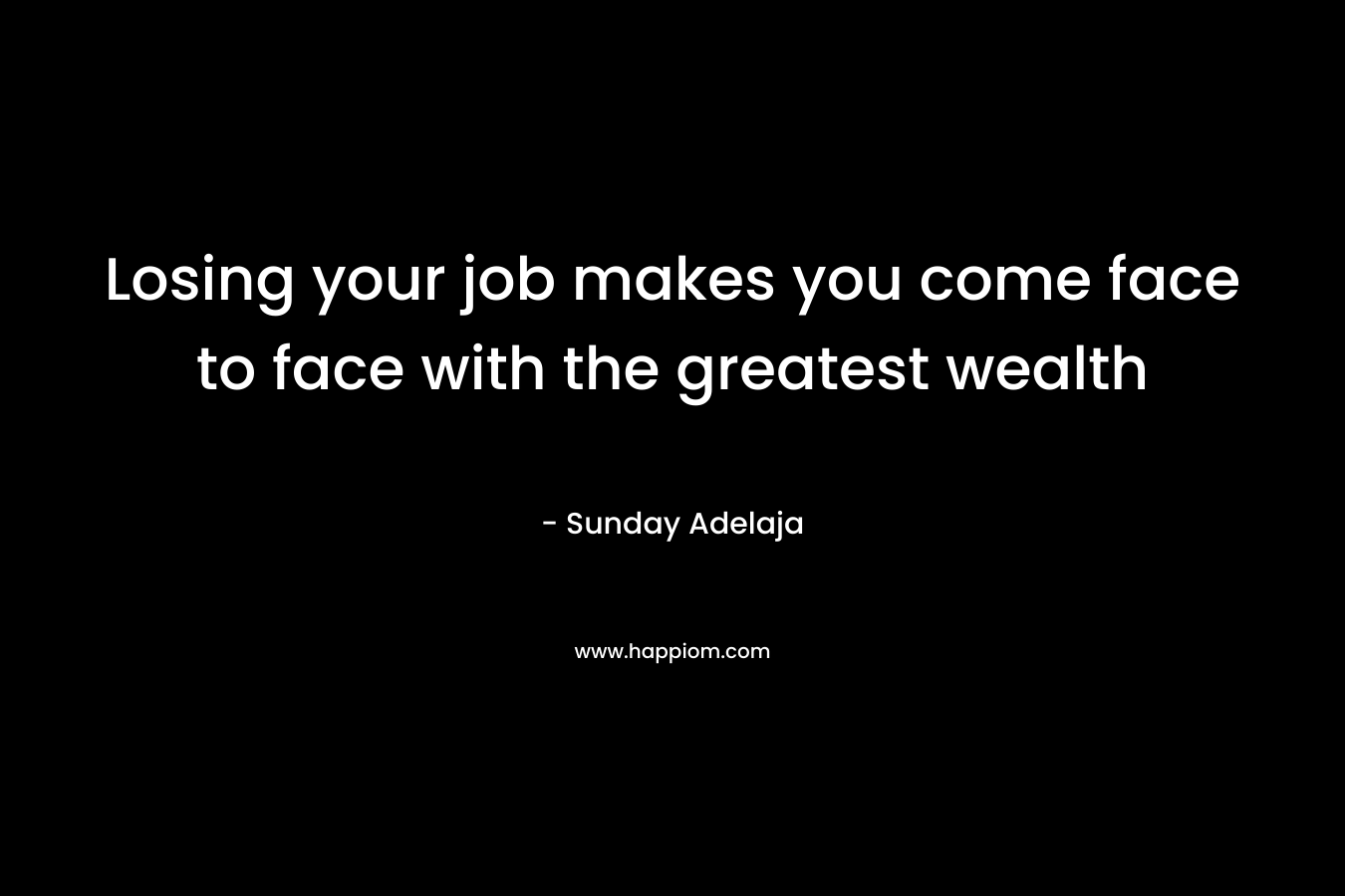Losing your job makes you come face to face with the greatest wealth
