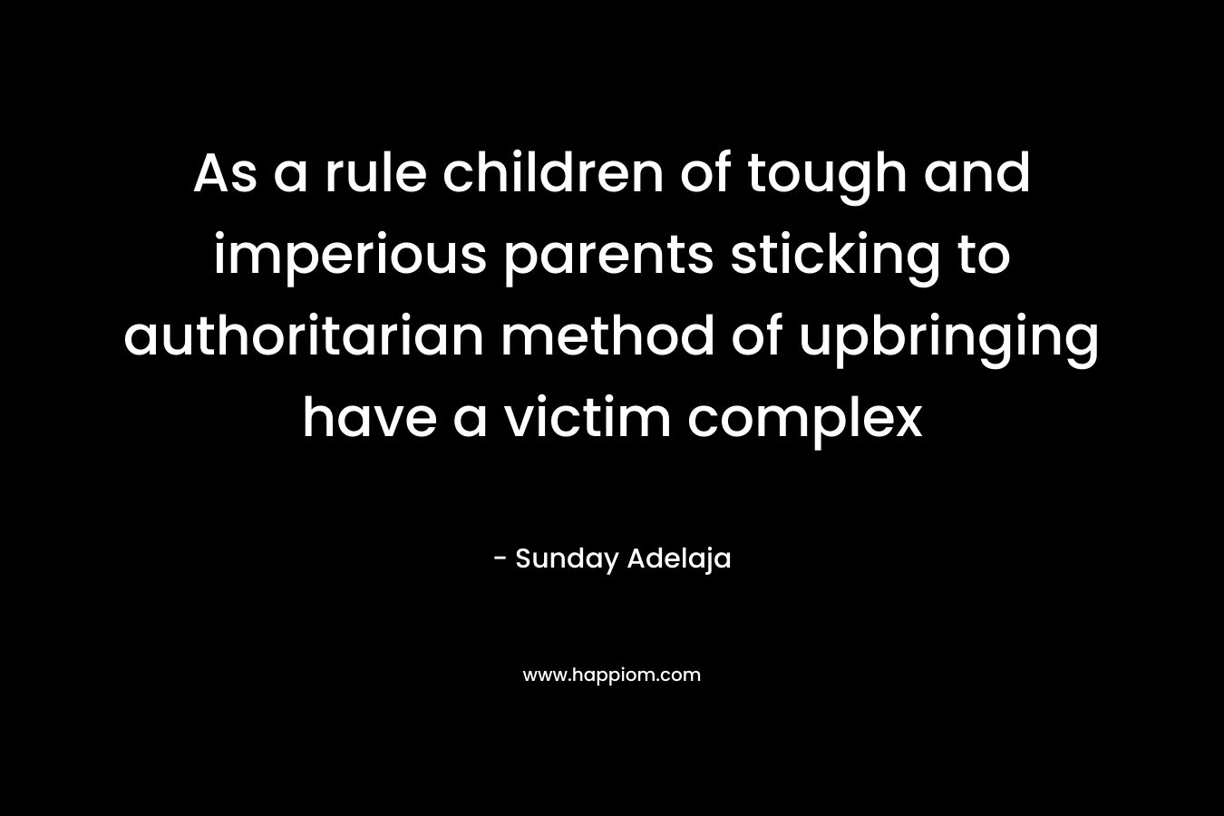 As a rule children of tough and imperious parents sticking to authoritarian method of upbringing have a victim complex