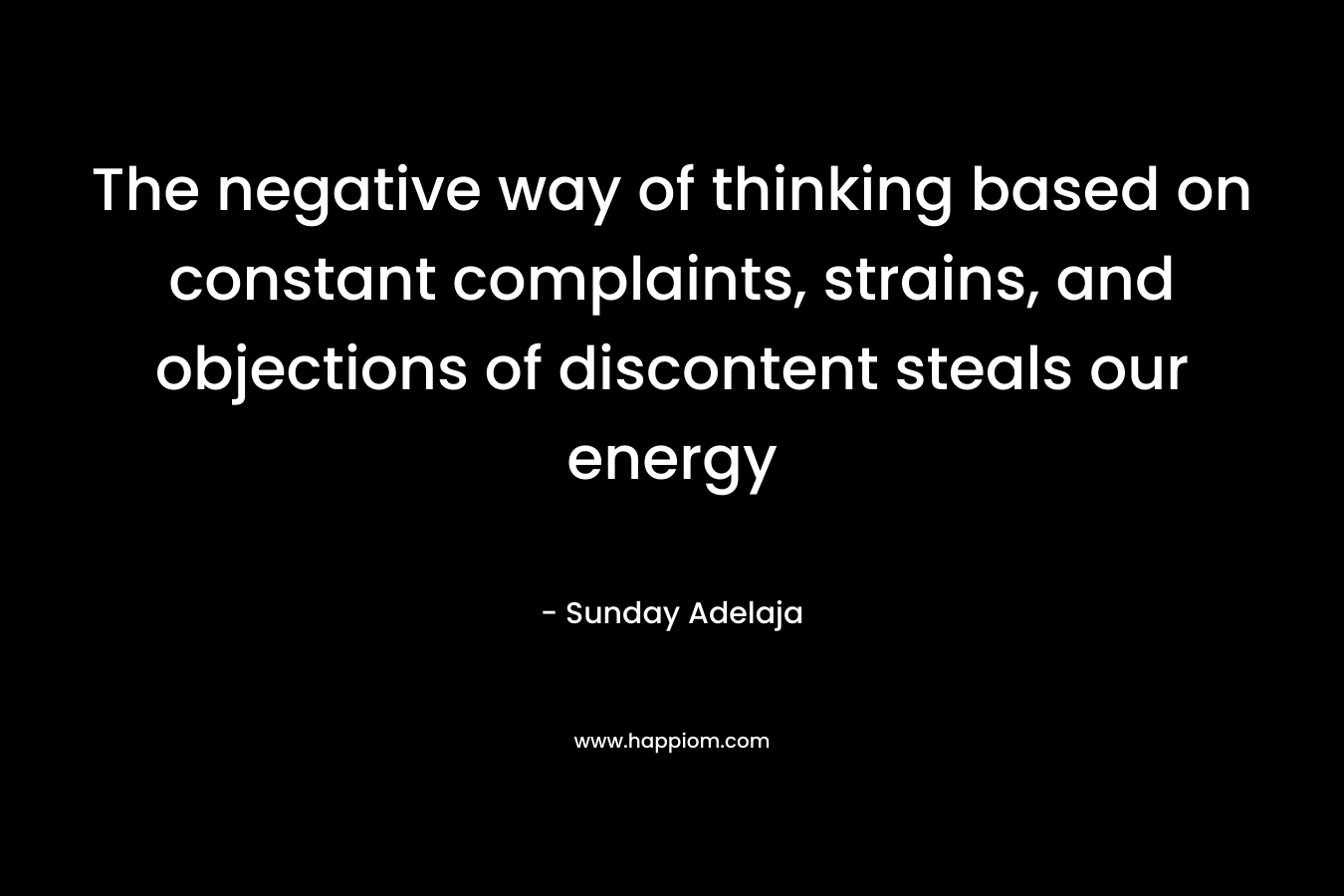 The negative way of thinking based on constant complaints, strains, and objections of discontent steals our energy