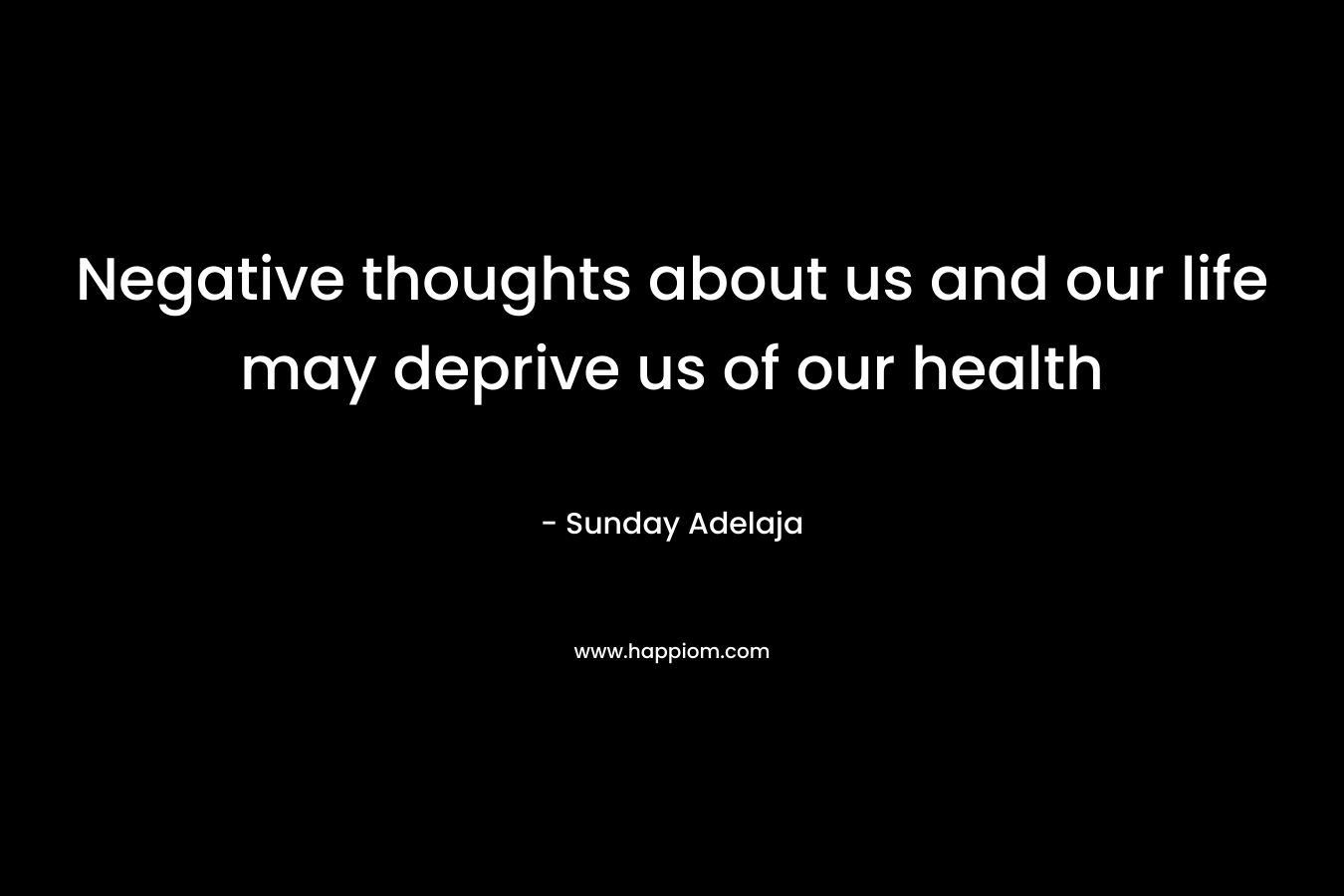 Negative thoughts about us and our life may deprive us of our health