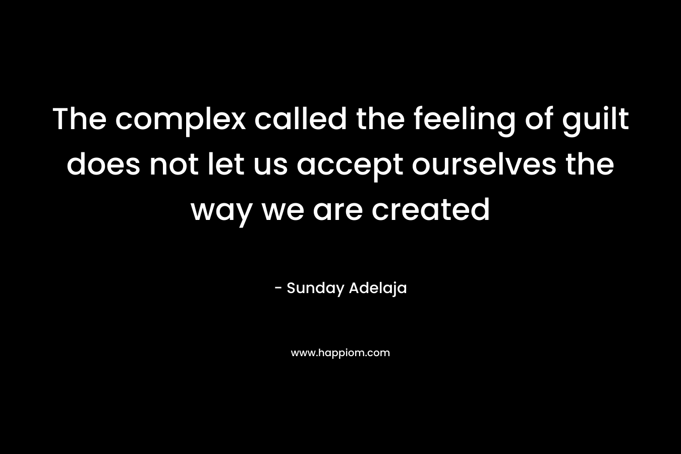 The complex called the feeling of guilt does not let us accept ourselves the way we are created