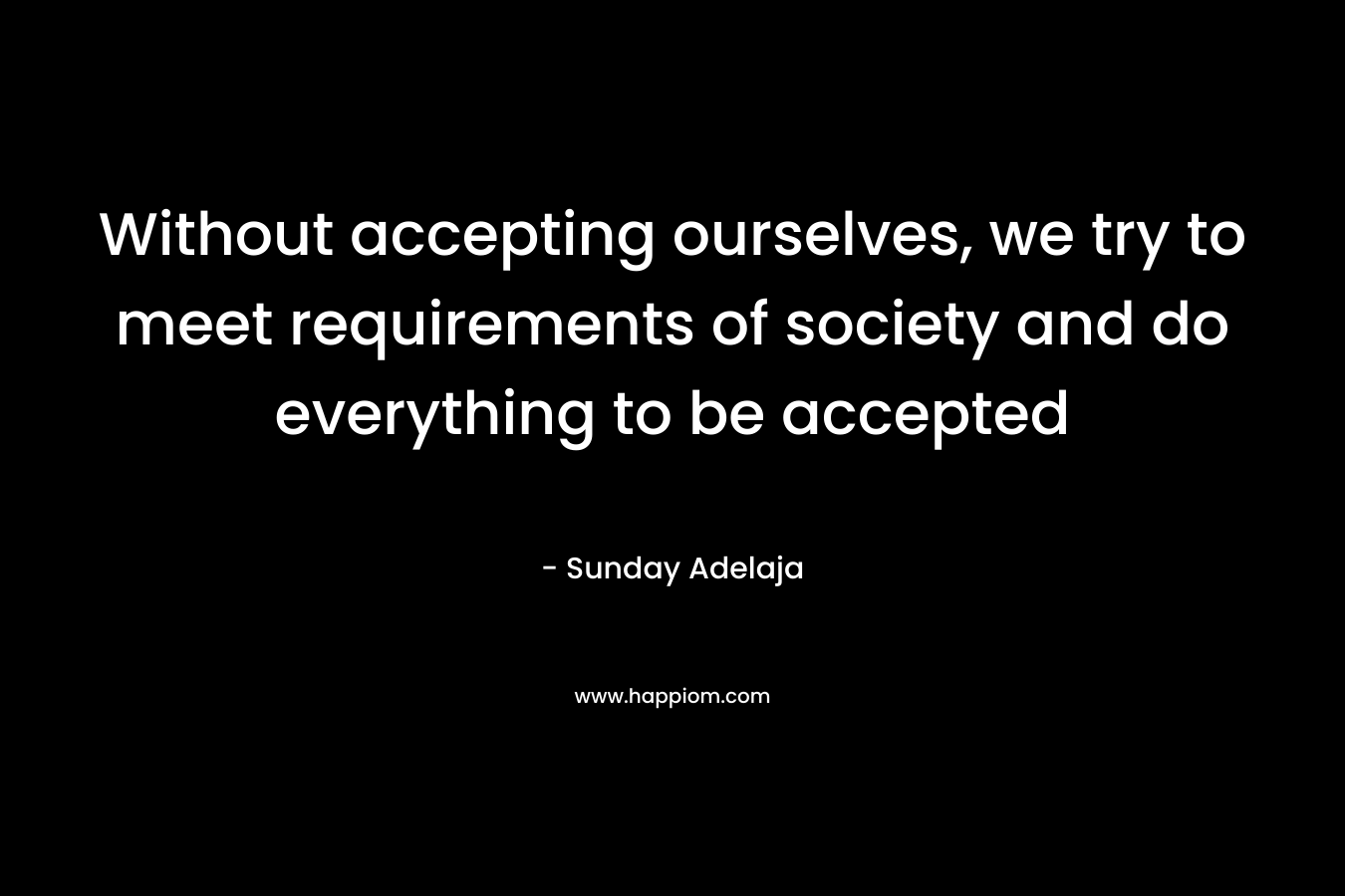 Without accepting ourselves, we try to meet requirements of society and do everything to be accepted – Sunday Adelaja