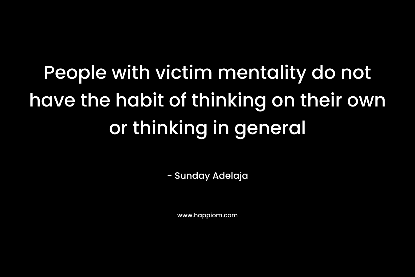 People with victim mentality do not have the habit of thinking on their own or thinking in general