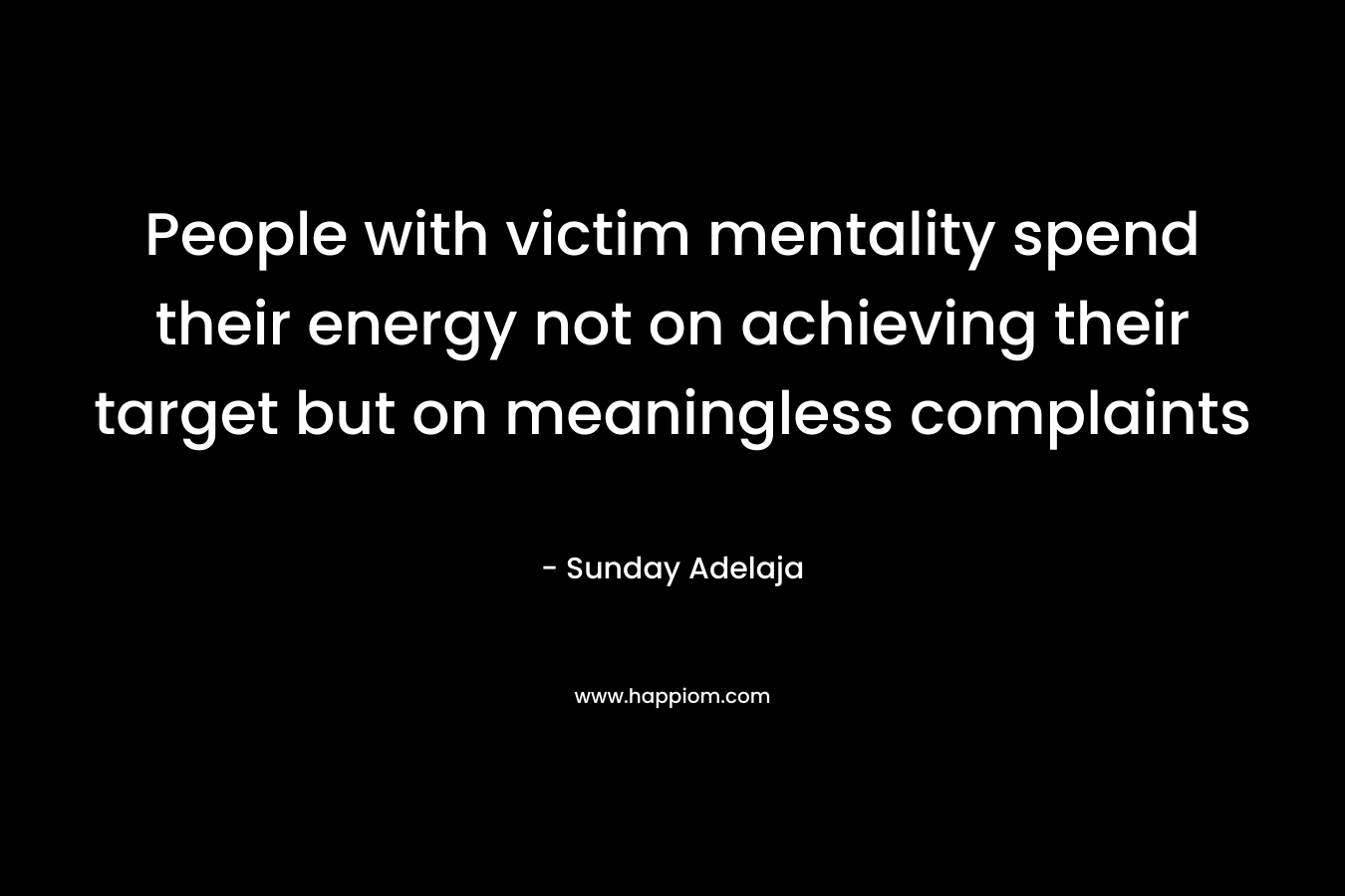 People with victim mentality spend their energy not on achieving their target but on meaningless complaints
