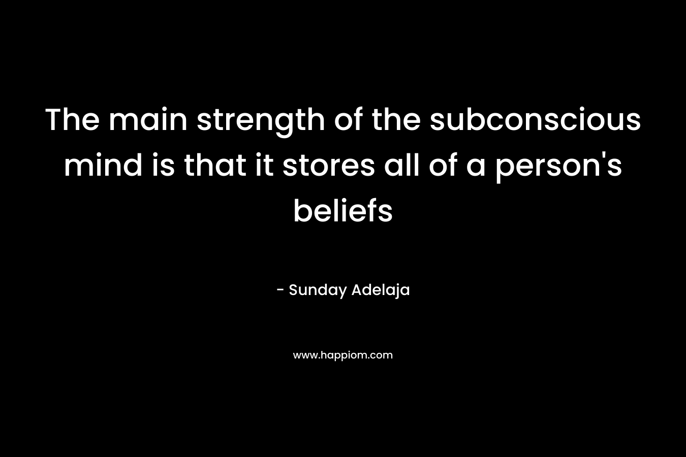 The main strength of the subconscious mind is that it stores all of a person's beliefs