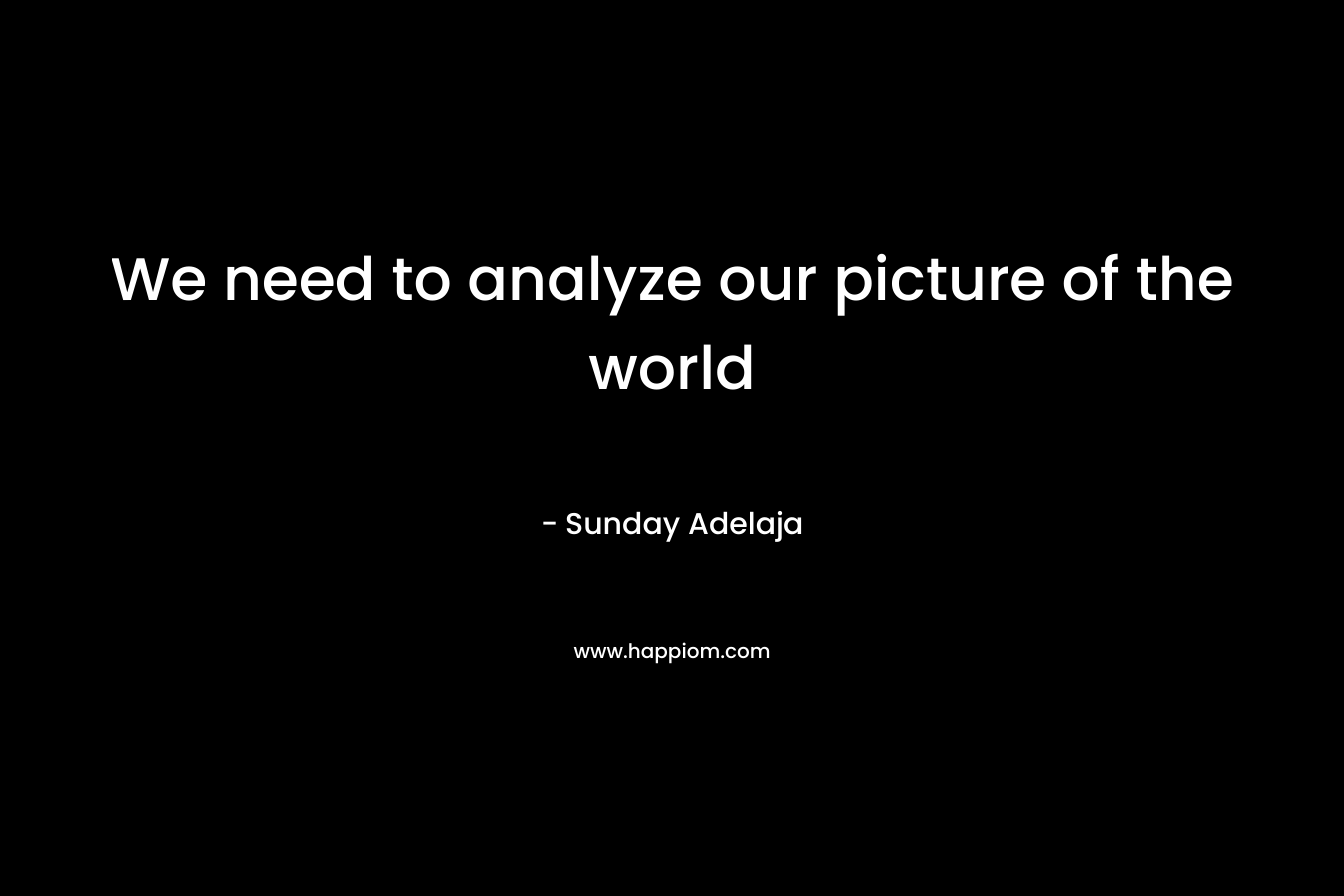 We need to analyze our picture of the world