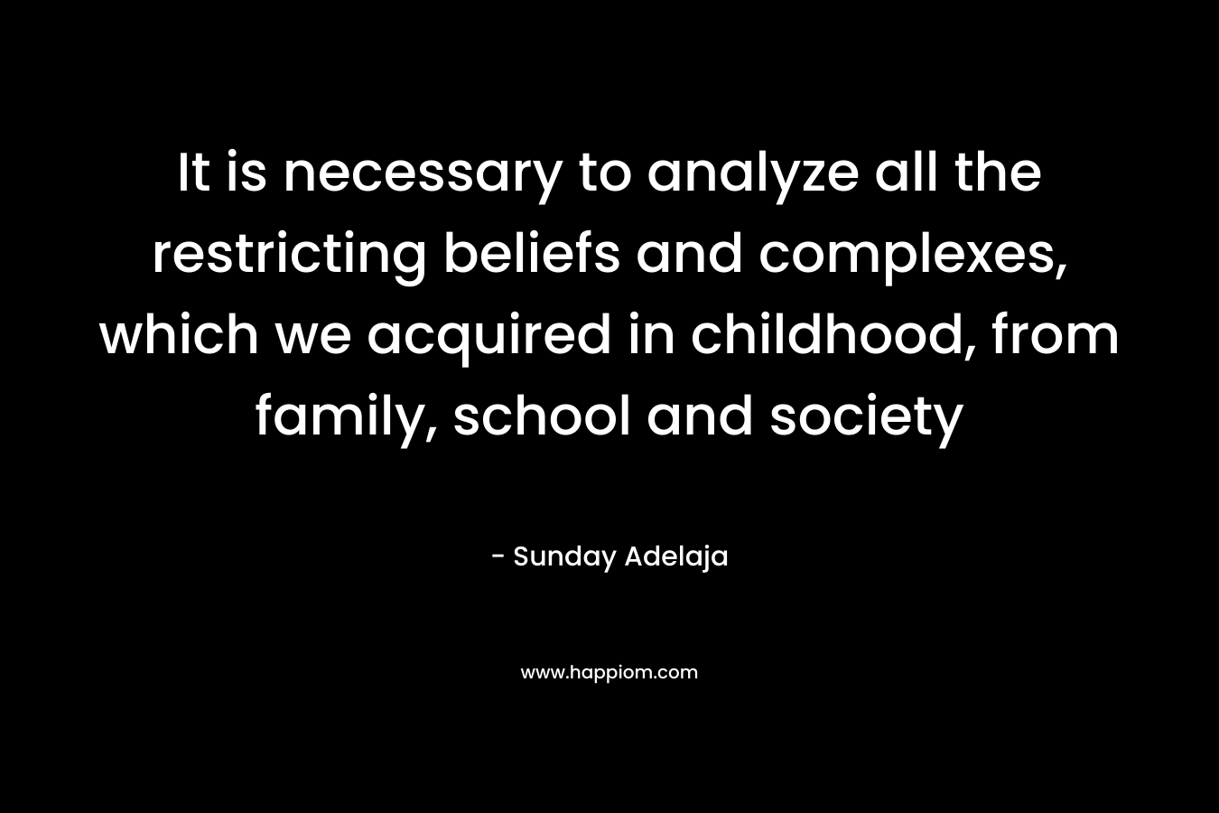 It is necessary to analyze all the restricting beliefs and complexes, which we acquired in childhood, from family, school and society