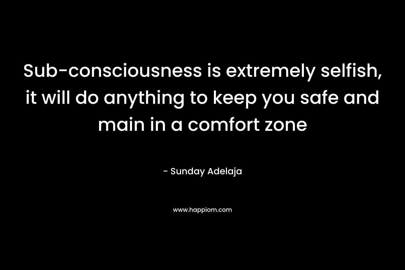 Sub-consciousness is extremely selfish, it will do anything to keep you safe and main in a comfort zone