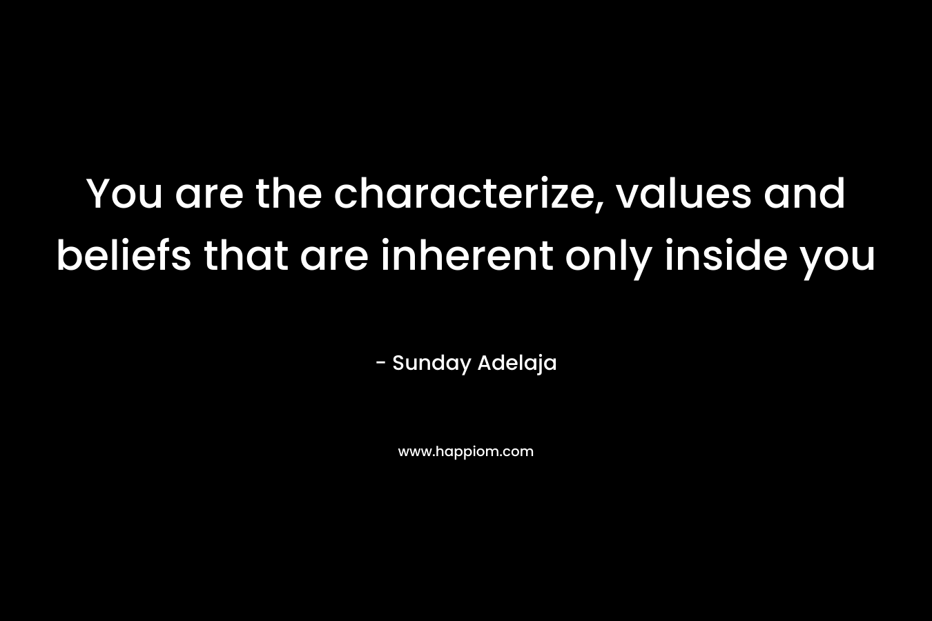 You are the characterize, values and beliefs that are inherent only inside you – Sunday Adelaja