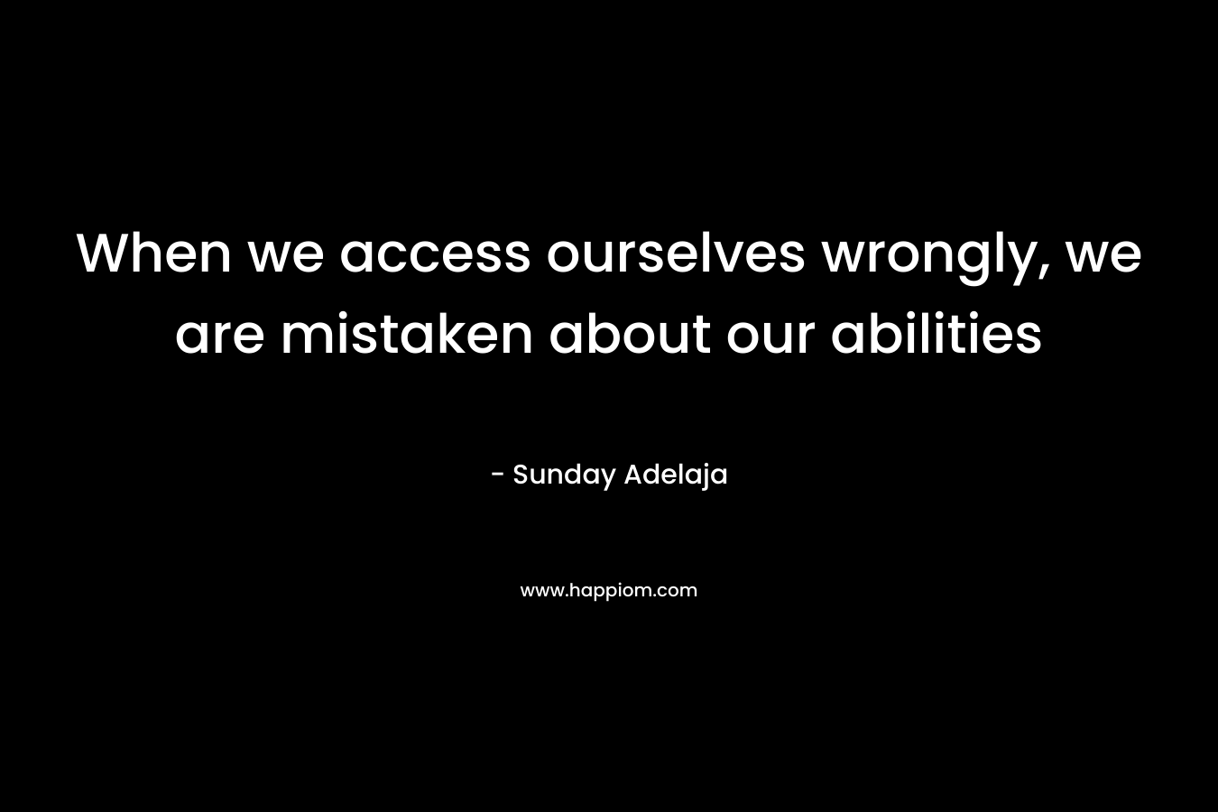 When we access ourselves wrongly, we are mistaken about our abilities