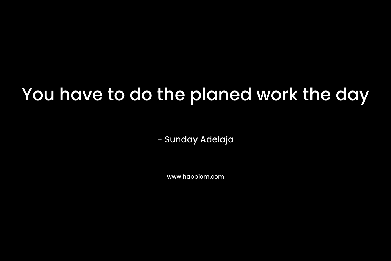 You have to do the planed work the day