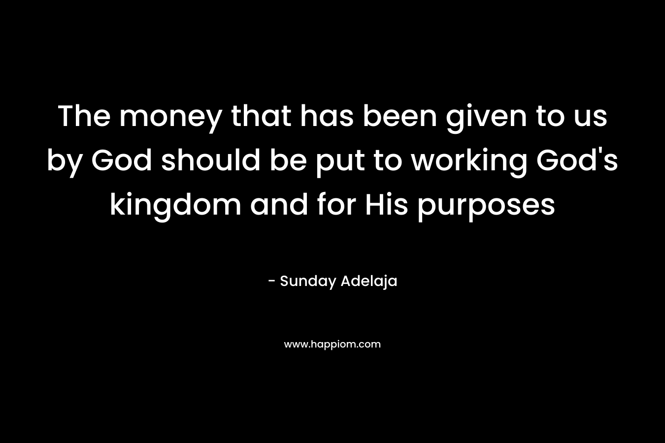 The money that has been given to us by God should be put to working God's kingdom and for His purposes