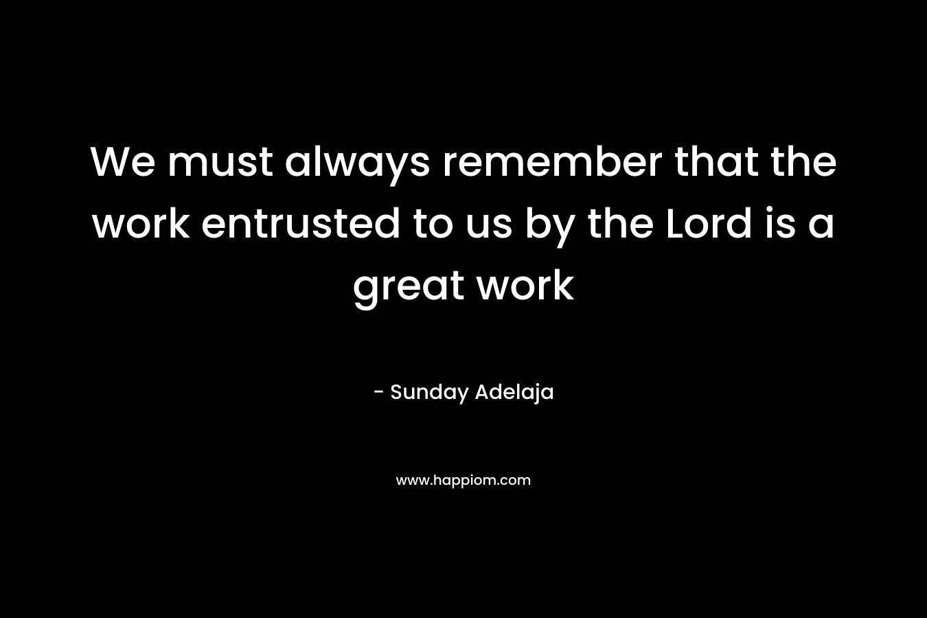 We must always remember that the work entrusted to us by the Lord is a great work