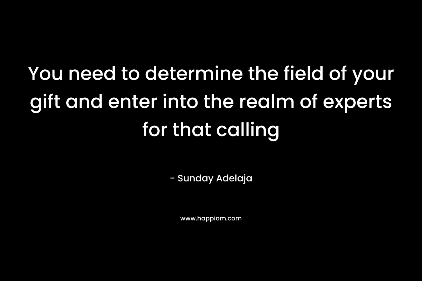 You need to determine the field of your gift and enter into the realm of experts for that calling