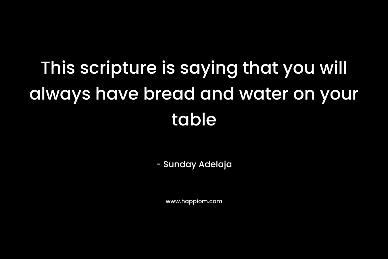 This scripture is saying that you will always have bread and water on your table